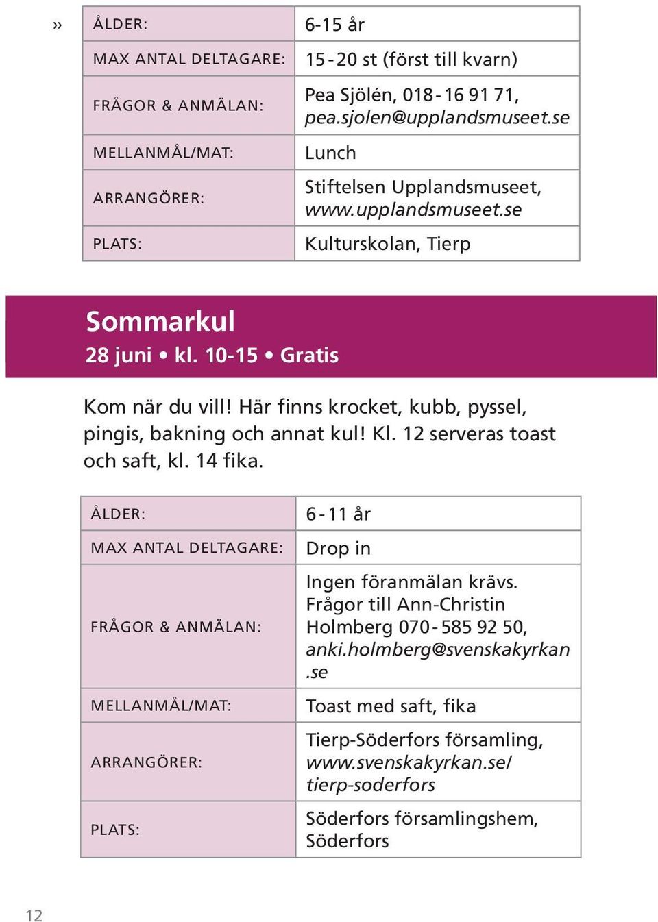 6-11 år Drop in Ingen föranmälan krävs. Frågor till Ann-Christin Holmberg 070-585 92 50, anki.holmberg@svenskakyrkan.