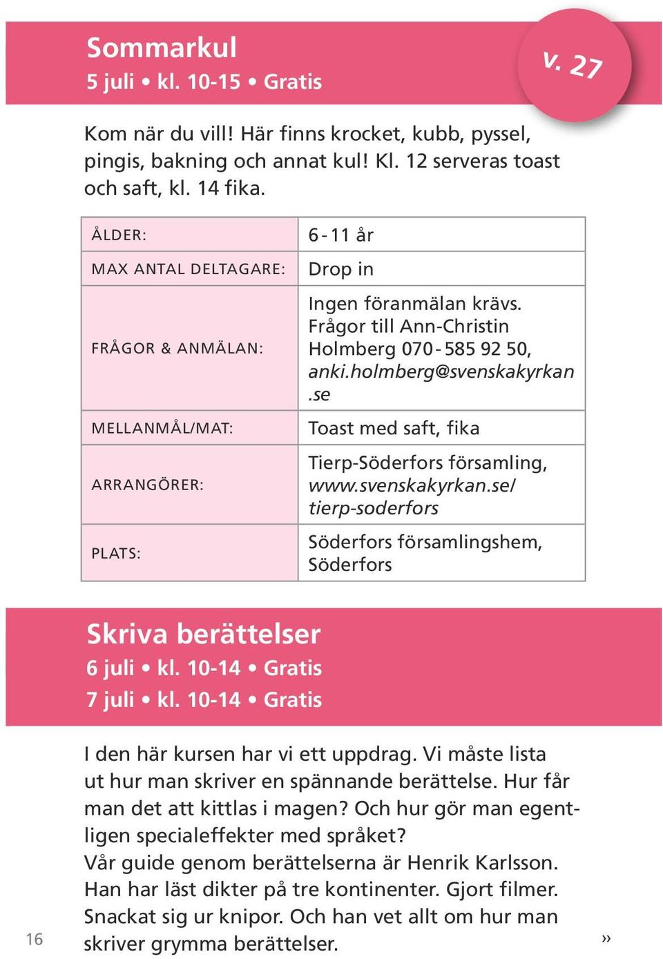 se Toast med saft, fika Tierp-Söderfors församling, www.svenskakyrkan.se/ tierp-soderfors Söderfors församlingshem, Söderfors Skriva berättelser 6 juli kl. 10-14 Gratis 7 juli kl.