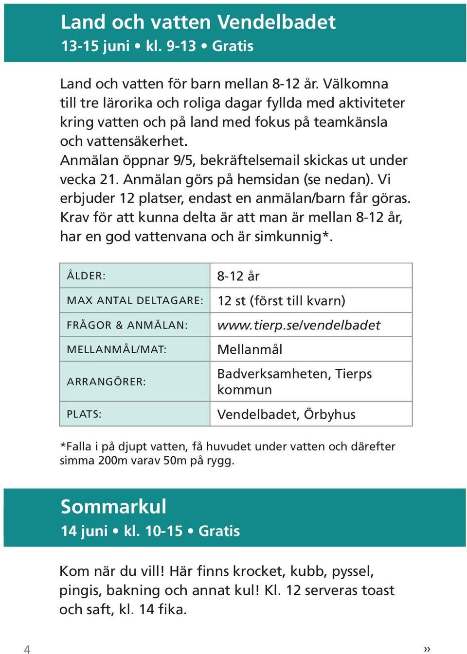 Anmälan görs på hemsidan (se nedan). Vi erbjuder 12 platser, endast en anmälan/barn får göras. Krav för att kunna delta är att man är mellan 8-12 år, har en god vattenvana och är simkunnig*.