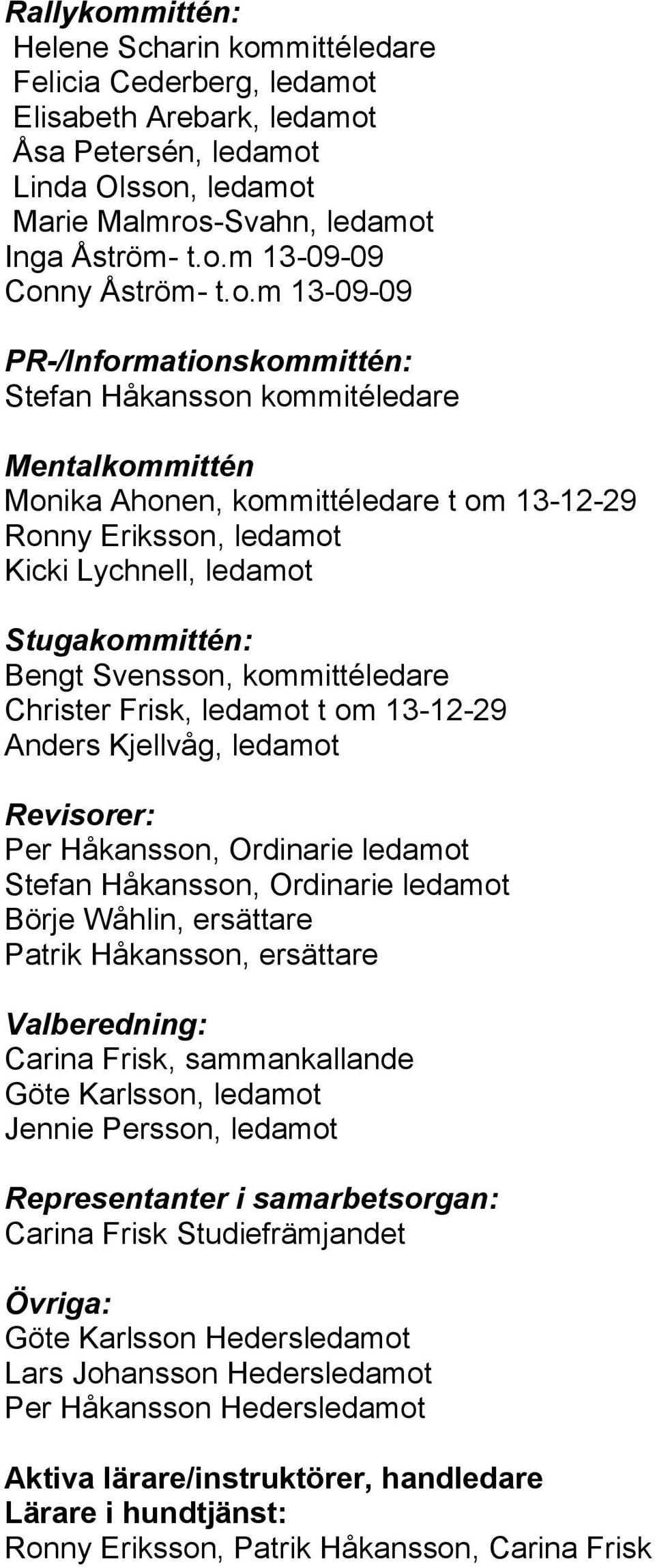 Bengt Svensson, kommittéledare Christer Frisk, ledamot t om 13-12-29 Anders Kjellvåg, ledamot Revisorer: Per Håkansson, Ordinarie ledamot Stefan Håkansson, Ordinarie ledamot Börje Wåhlin, ersättare