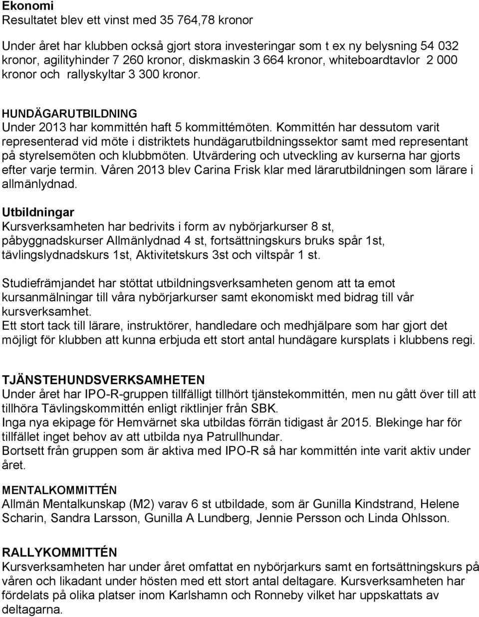 Kommittén har dessutom varit representerad vid möte i distriktets hundägarutbildningssektor samt med representant på styrelsemöten och klubbmöten.