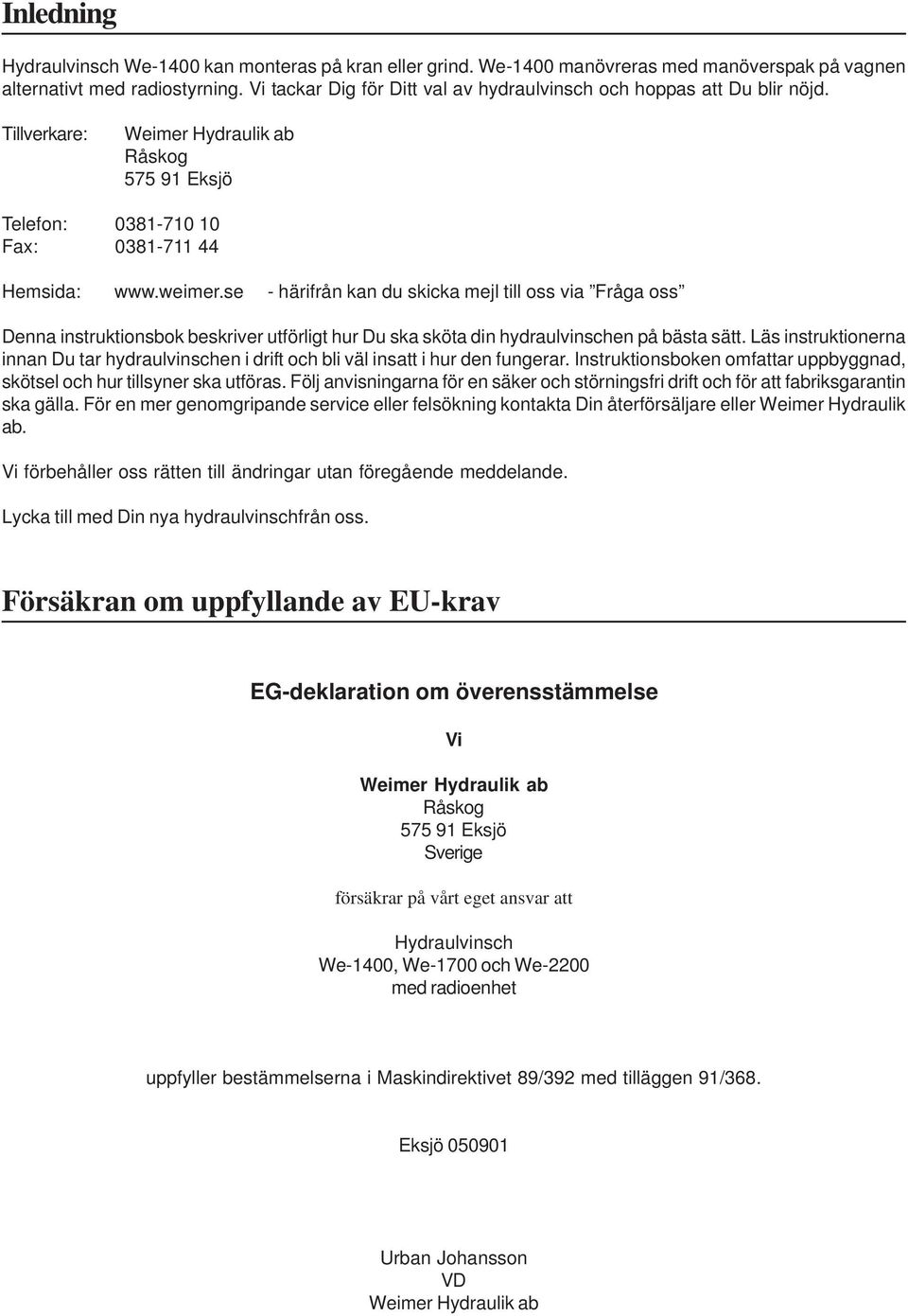 se - härifrån kan du skicka mejl till oss via Fråga oss Denna instruktionsbok beskriver utförligt hur Du ska sköta din hydraulvinschen på bästa sätt.
