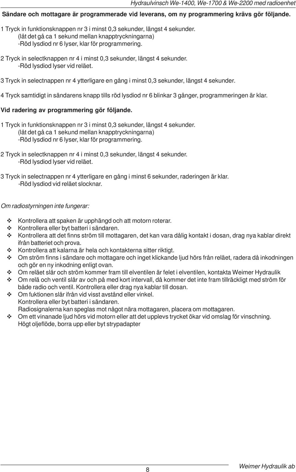 2 Tryck in selectknappen nr 4 i minst 0,3 sekunder, längst 4 sekunder. -Röd lysdiod lyser vid reläet. 3 Tryck in selectnappen nr 4 ytterligare en gång i minst 0,3 sekunder, längst 4 sekunder.