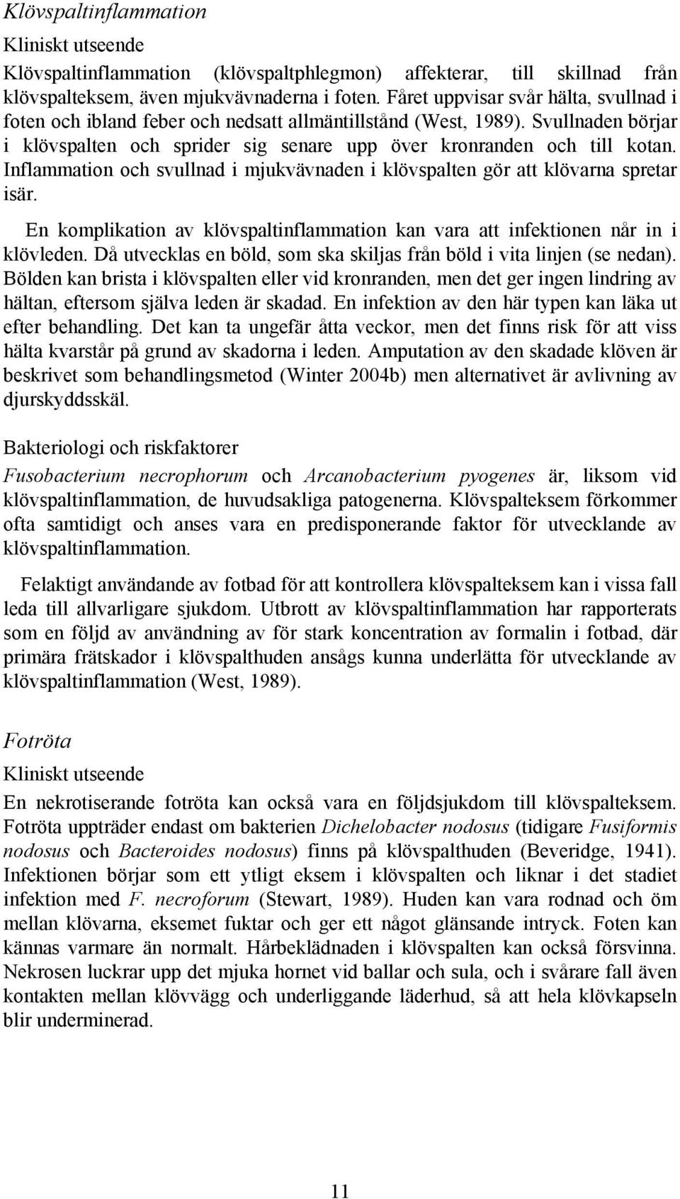 Inflammation och svullnad i mjukvävnaden i klövspalten gör att klövarna spretar isär. En komplikation av klövspaltinflammation kan vara att infektionen når in i klövleden.