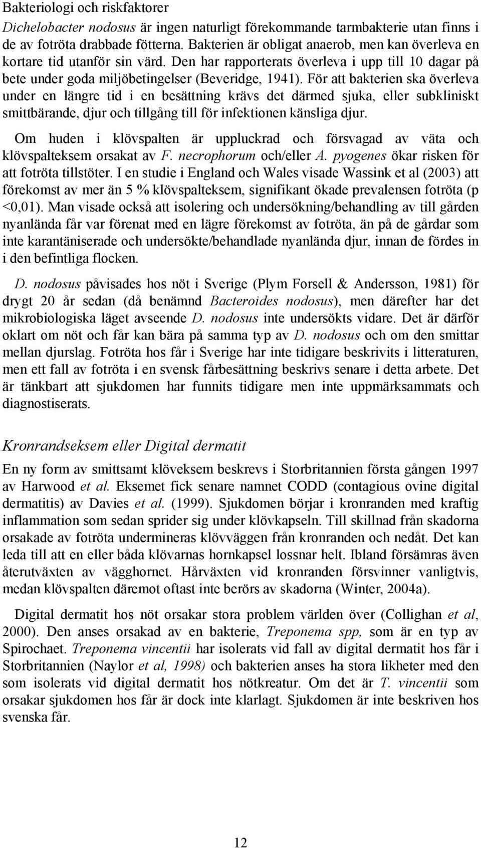 För att bakterien ska överleva under en längre tid i en besättning krävs det därmed sjuka, eller subkliniskt smittbärande, djur och tillgång till för infektionen känsliga djur.