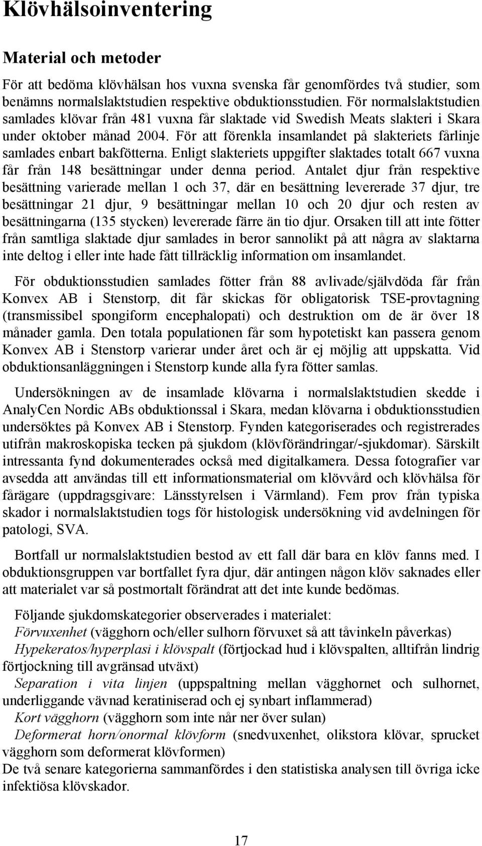 För att förenkla insamlandet på slakteriets fårlinje samlades enbart bakfötterna. Enligt slakteriets uppgifter slaktades totalt 667 vuxna får från 148 besättningar under denna period.