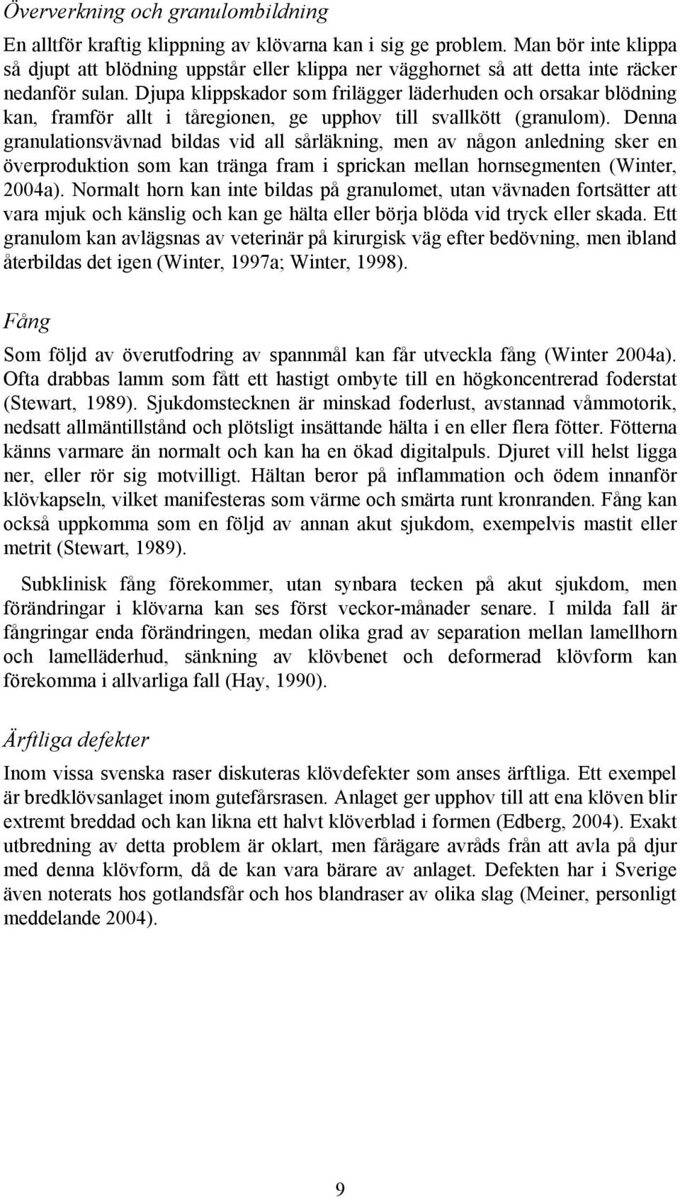 Djupa klippskador som frilägger läderhuden och orsakar blödning kan, framför allt i tåregionen, ge upphov till svallkött (granulom).