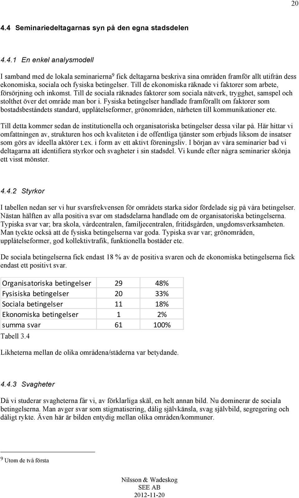 Fysiska betingelser handlade framförallt om faktorer som bostadsbeståndets standard, upplåtelseformer, grönområden, närheten till kommunikationer etc.