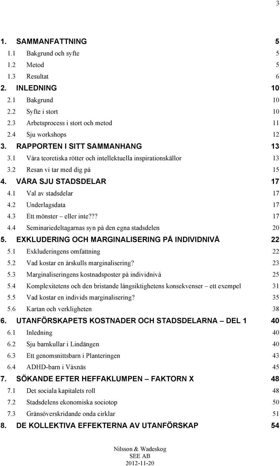 2 Underlagsdata 17 4.3 Ett mönster eller inte??? 17 4.4 Seminariedeltagarnas syn på den egna stadsdelen 20 5. EXKLUDERING OCH MARGINALISERING PÅ INDIVIDNIVÅ 22 5.1 Exkluderingens omfattning 22 5.