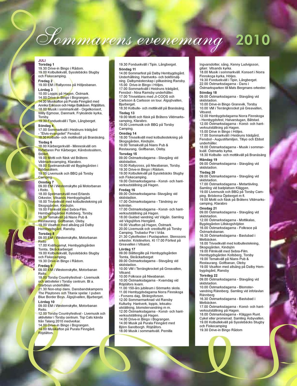 00 Musik i sommarkväll - Orgelkonsert, Willy Egmose, Danmark. Fryksände kyrka, Torsby. 19.30 Fonduekväll i Tipin, Långberget. Söndag 4 17.00 Sommarkväll i Heidruns trädgård - Elvis-evangeliet Fensbol.