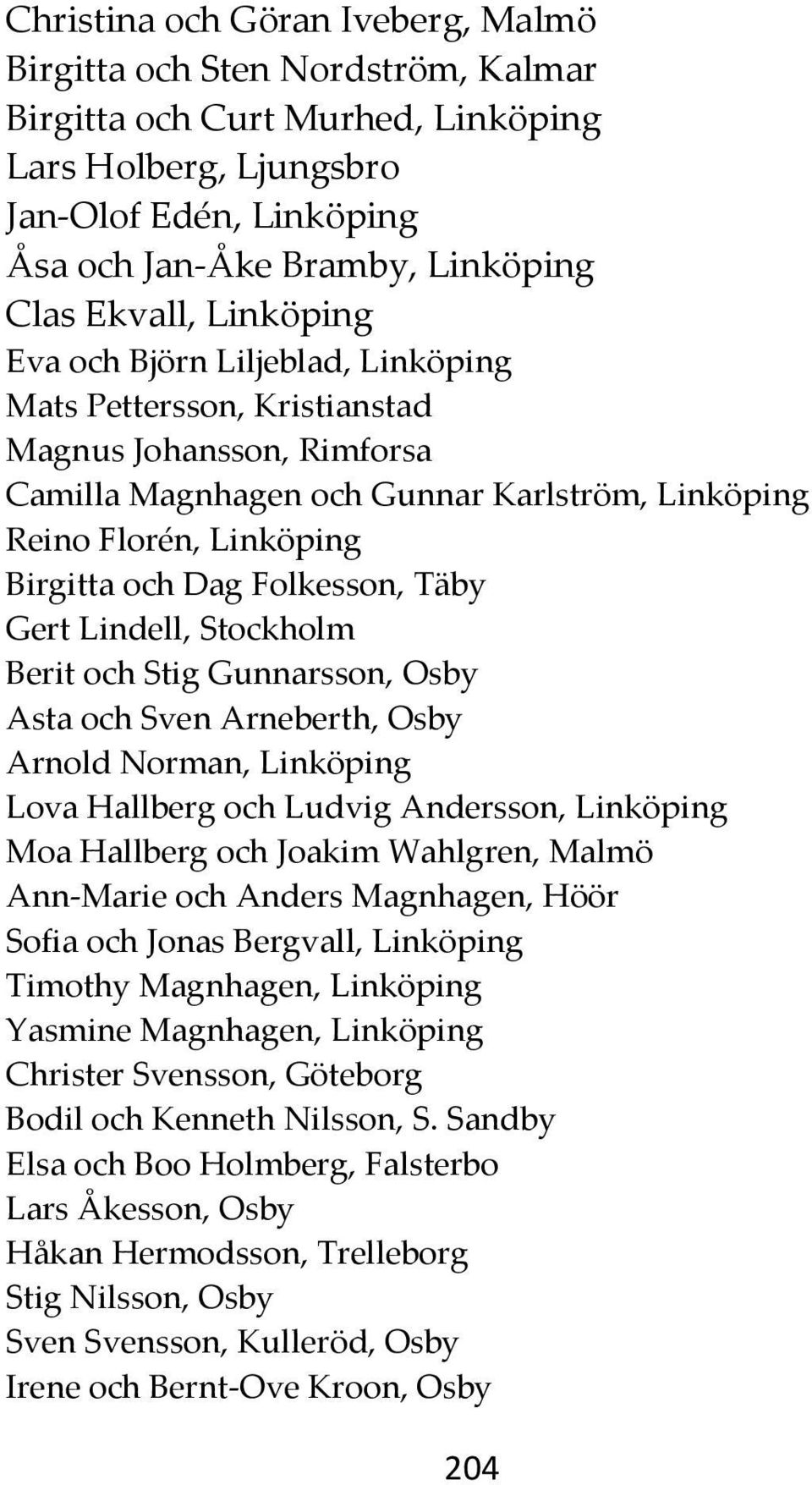 Dag Folkesson, Täby Gert Lindell, Stockholm Berit och Stig Gunnarsson, Osby Asta och Sven Arneberth, Osby Arnold Norman, Linköping Lova Hallberg och Ludvig Andersson, Linköping Moa Hallberg och