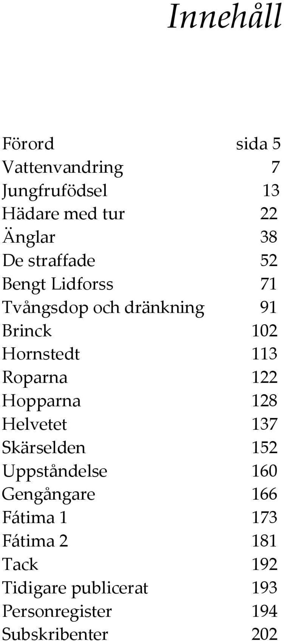 Roparna 122 Hopparna 128 Helvetet 137 Skärselden 152 Uppståndelse 160 Gengångare 166