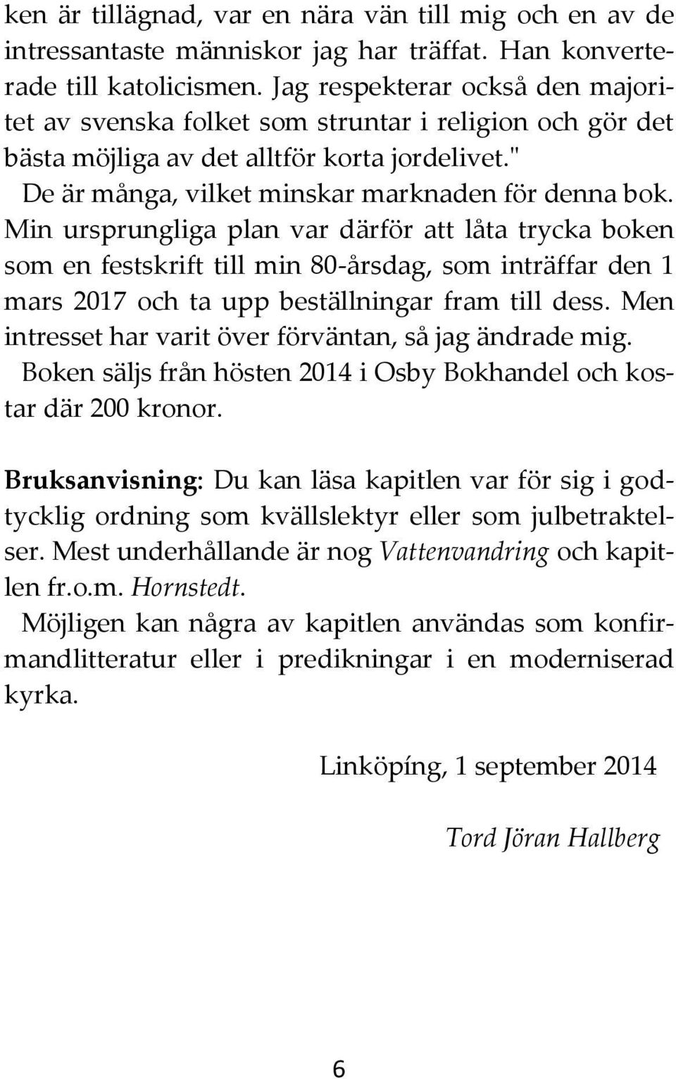 Min ursprungliga plan var därför att låta trycka boken som en festskrift till min 80-årsdag, som inträffar den 1 mars 2017 och ta upp beställningar fram till dess.