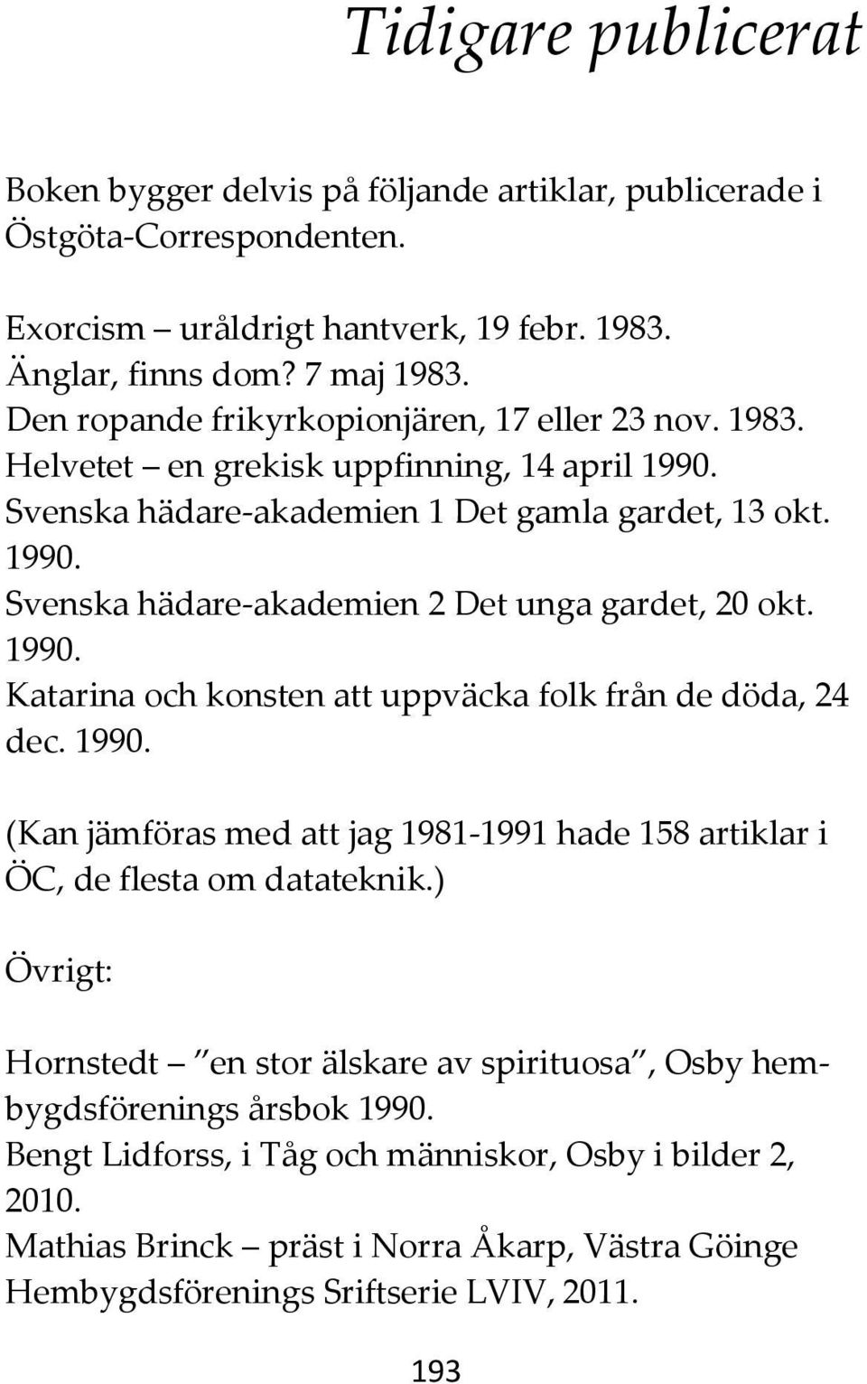 1990. Katarina och konsten att uppväcka folk från de döda, 24 dec. 1990. (Kan jämföras med att jag 1981-1991 hade 158 artiklar i ÖC, de flesta om datateknik.