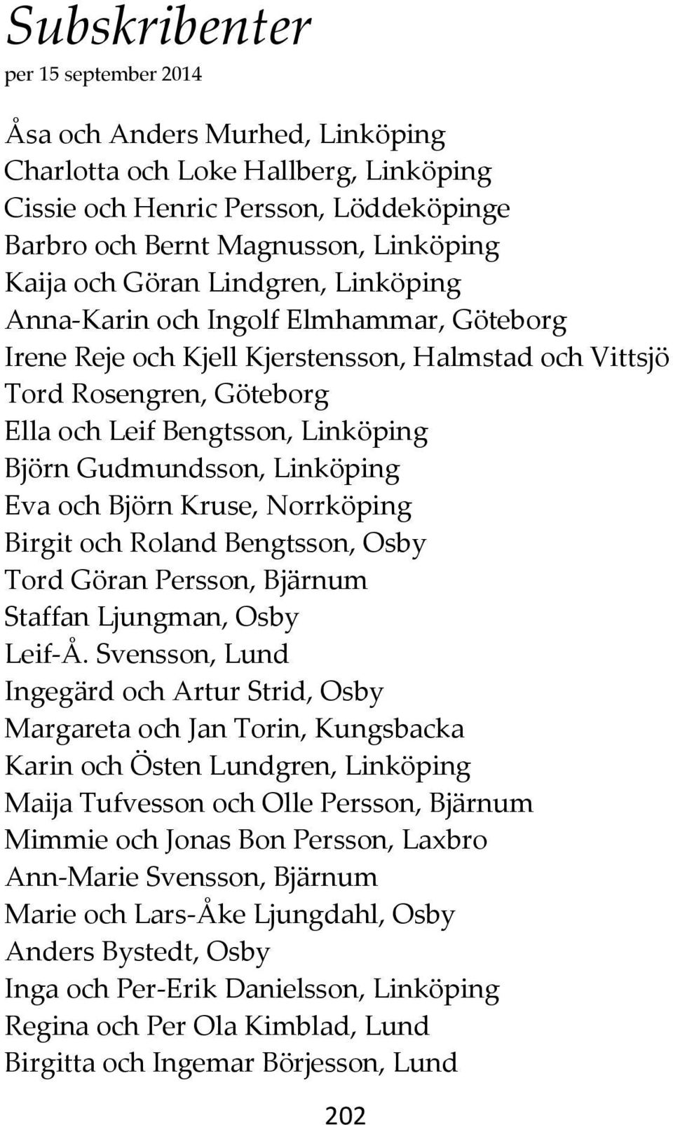 Gudmundsson, Linköping Eva och Björn Kruse, Norrköping Birgit och Roland Bengtsson, Osby Tord Göran Persson, Bjärnum Staffan Ljungman, Osby Leif-Å.