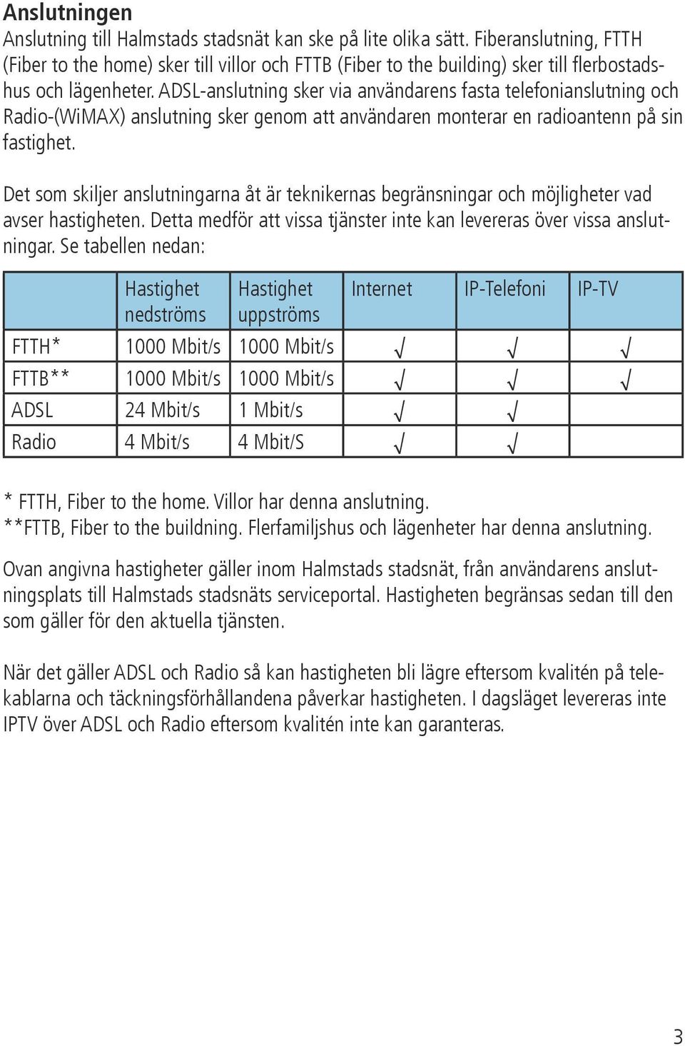 ADSL-anslutning sker via användarens fasta telefonianslutning och Radio-(WiMAX) anslutning sker genom att användaren monterar en radioantenn på sin fastighet.