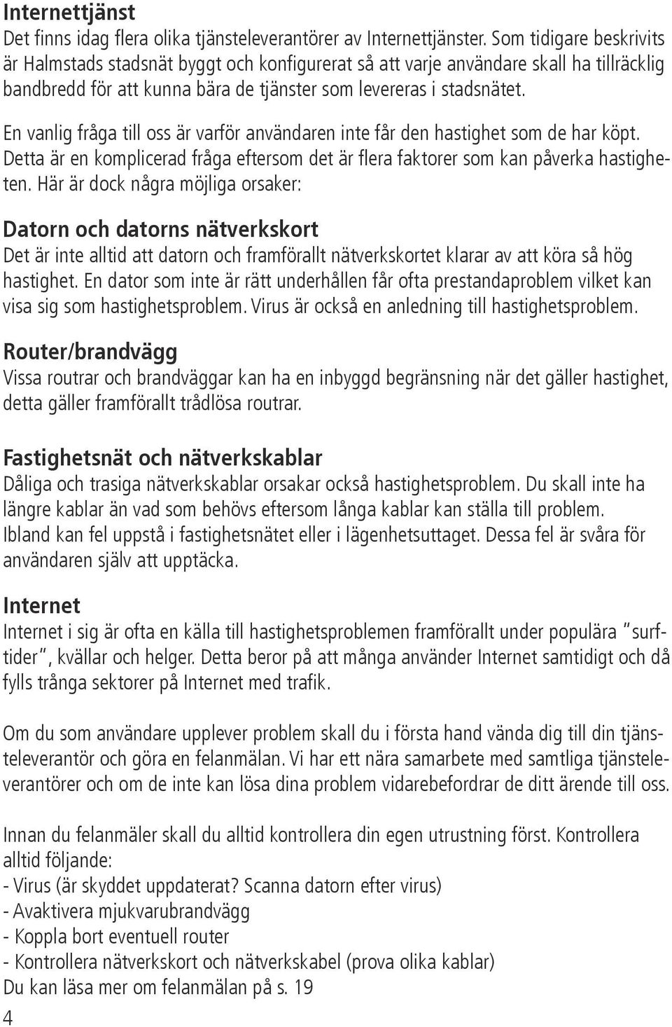 En vanlig fråga till oss är varför användaren inte får den hastighet som de har köpt. Detta är en komplicerad fråga eftersom det är flera faktorer som kan påverka hastigheten.