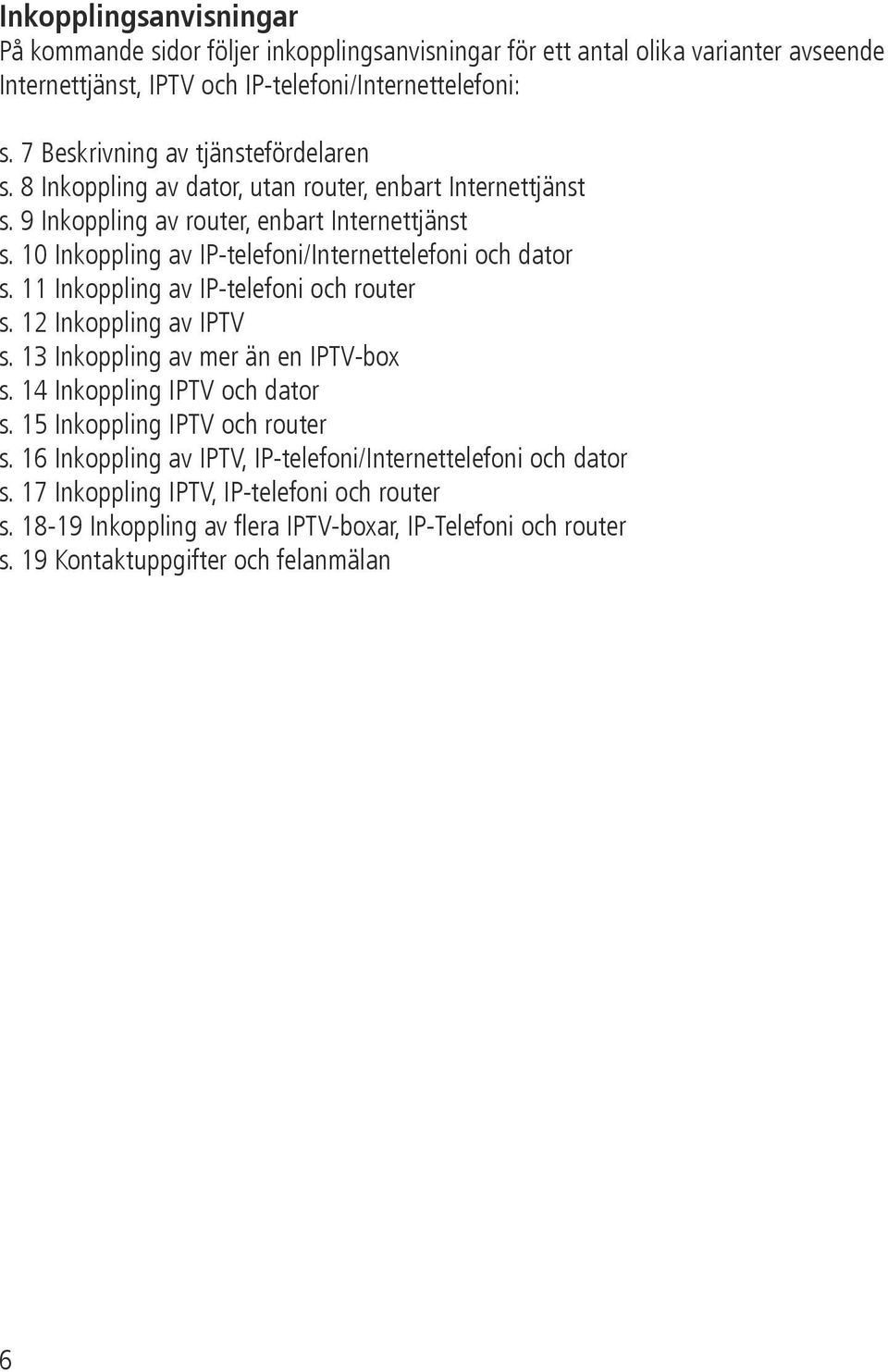 10 Inkoppling av IP-telefoni/Internettelefoni och dator s. 11 Inkoppling av IP-telefoni och router s. 12 Inkoppling av IPTV s. 13 Inkoppling av mer än en IP s.