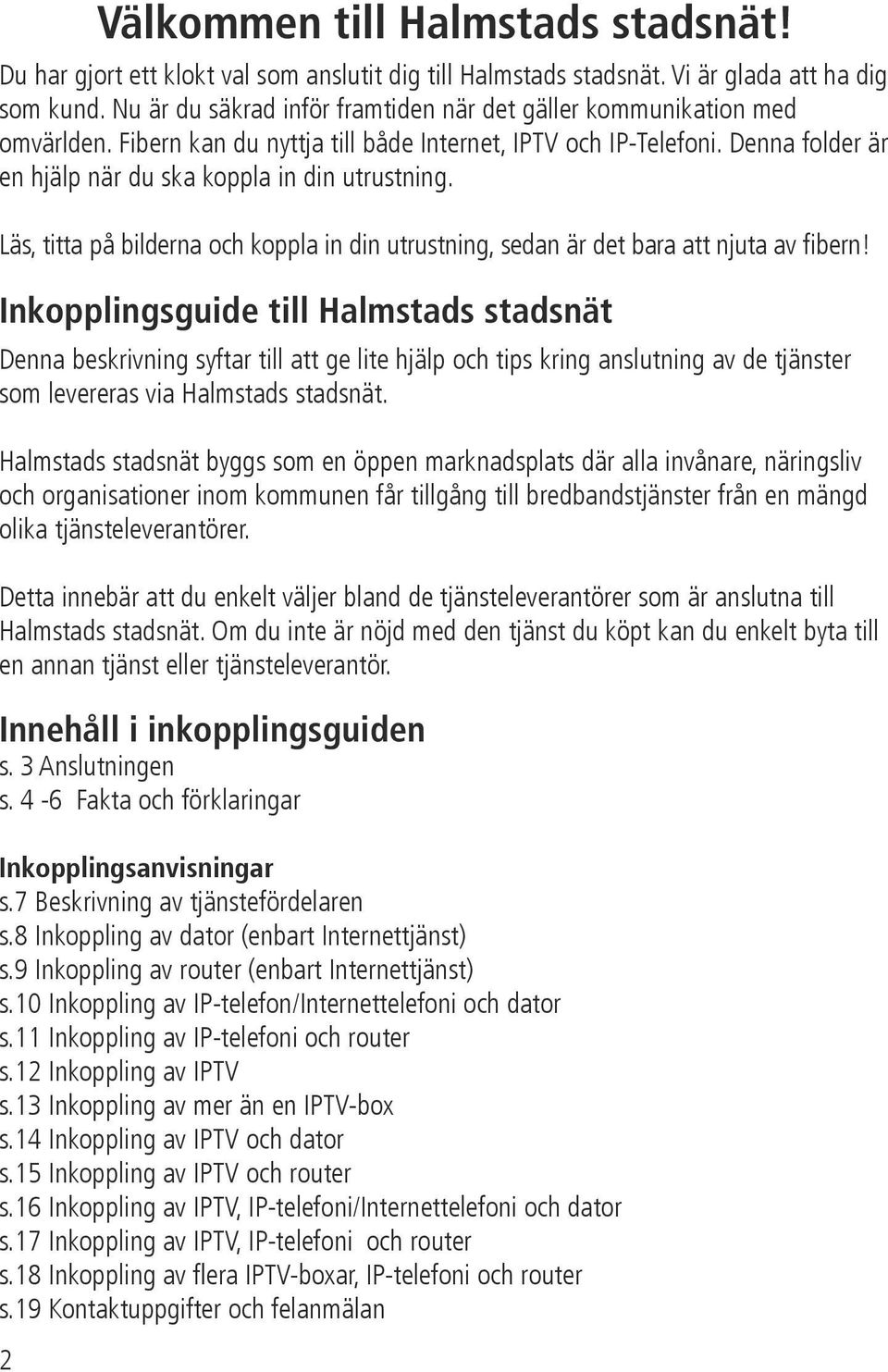 Läs, titta på bilderna och koppla in din utrustning, sedan är det bara att njuta av fibern!