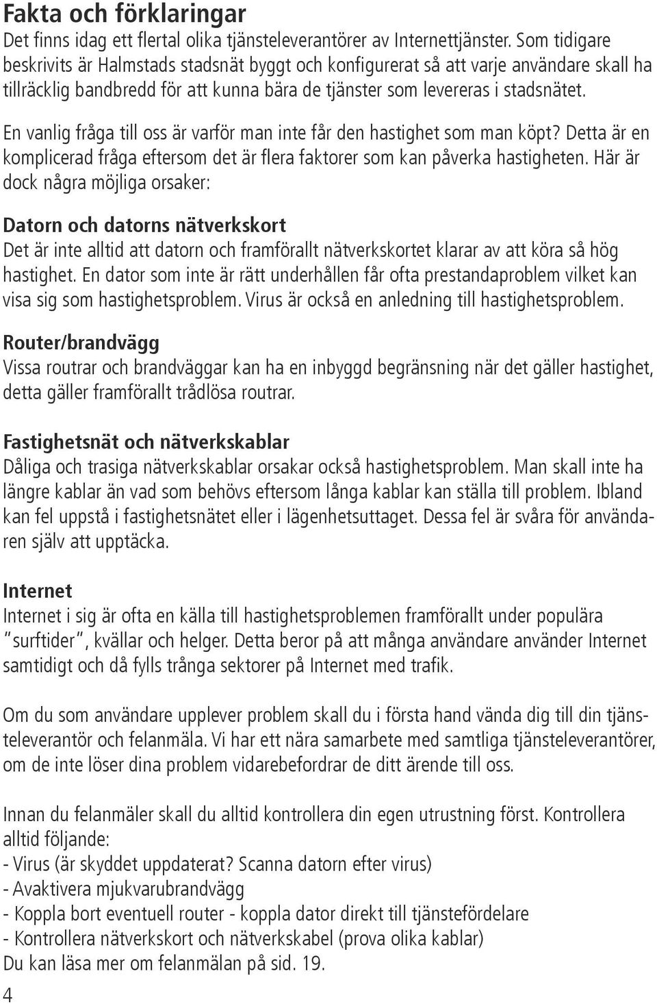 En vanlig fråga till oss är varför man inte får den hastighet som man köpt? Detta är en komplicerad fråga eftersom det är flera faktorer som kan påverka hastigheten.