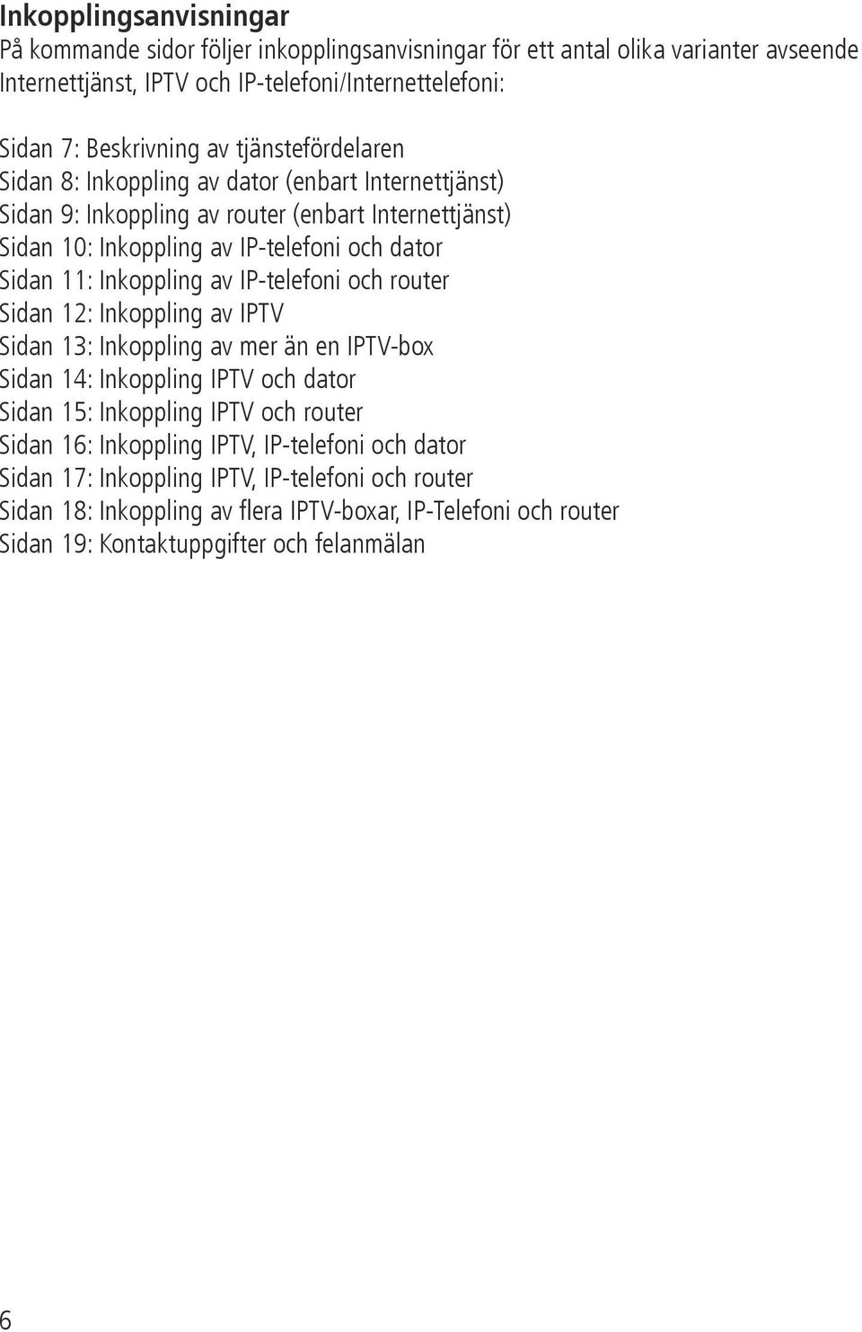 Inkoppling av IP-telefoni och router Sidan 12: Inkoppling av IPTV Sidan 13: Inkoppling av mer än en IPTV-box Sidan 14: Inkoppling IPTV och dator Sidan 15: Inkoppling IPTV och router Sidan