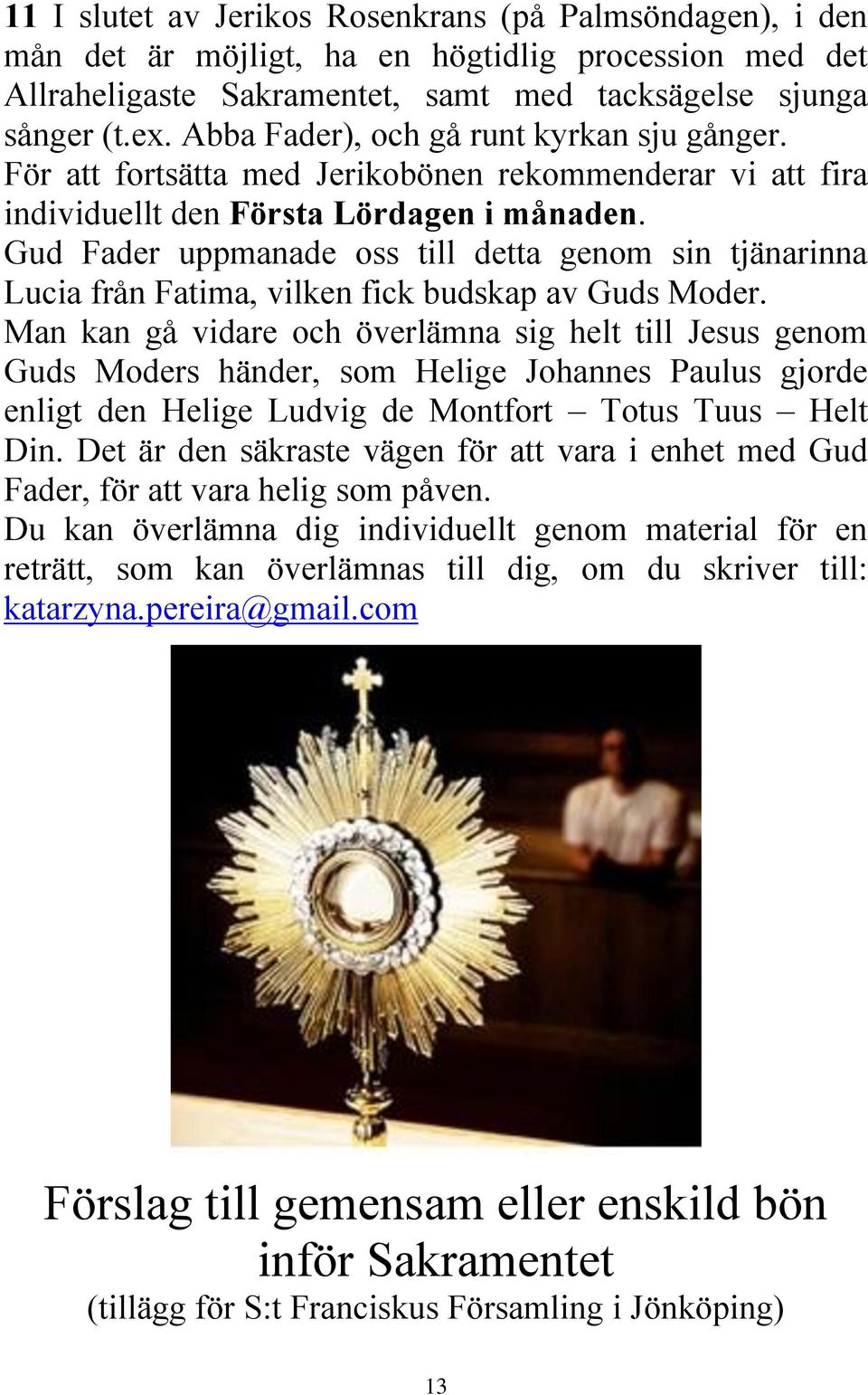 Gud Fader uppmanade oss till detta genom sin tjänarinna Lucia från Fatima, vilken fick budskap av Guds Moder.