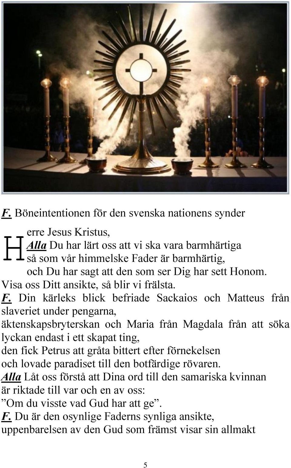 Din kärleks blick befriade Sackaios och Matteus från slaveriet under pengarna, äktenskapsbryterskan och Maria från Magdala från att söka lyckan endast i ett skapat ting, den fick Petrus att