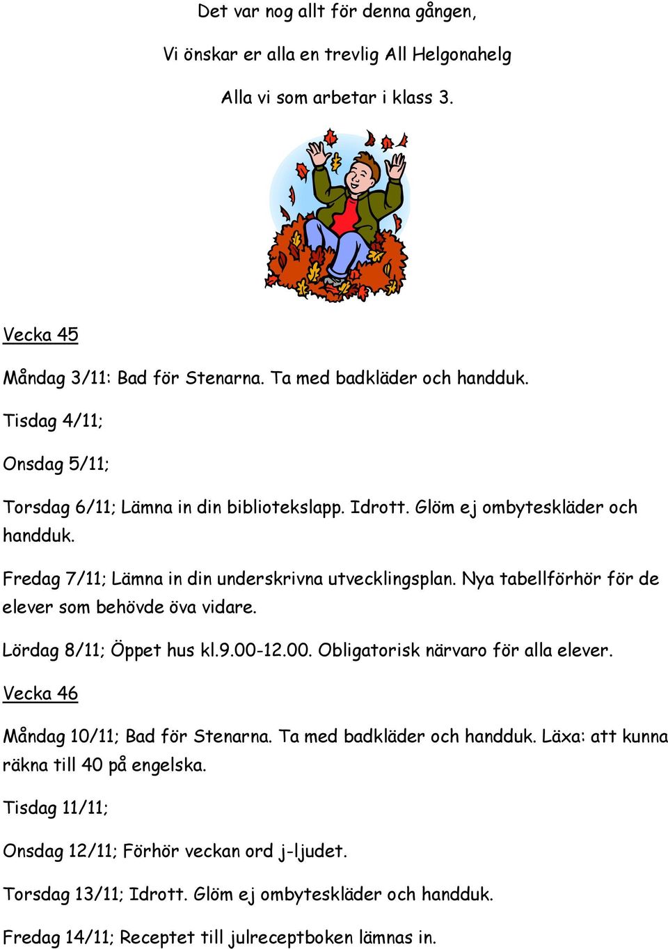 Nya tabellförhör för de elever som behövde öva vidare. Lördag 8/11; Öppet hus kl.9.00-12.00. Obligatorisk närvaro för alla elever. Vecka 46 Måndag 10/11; Bad för Stenarna.