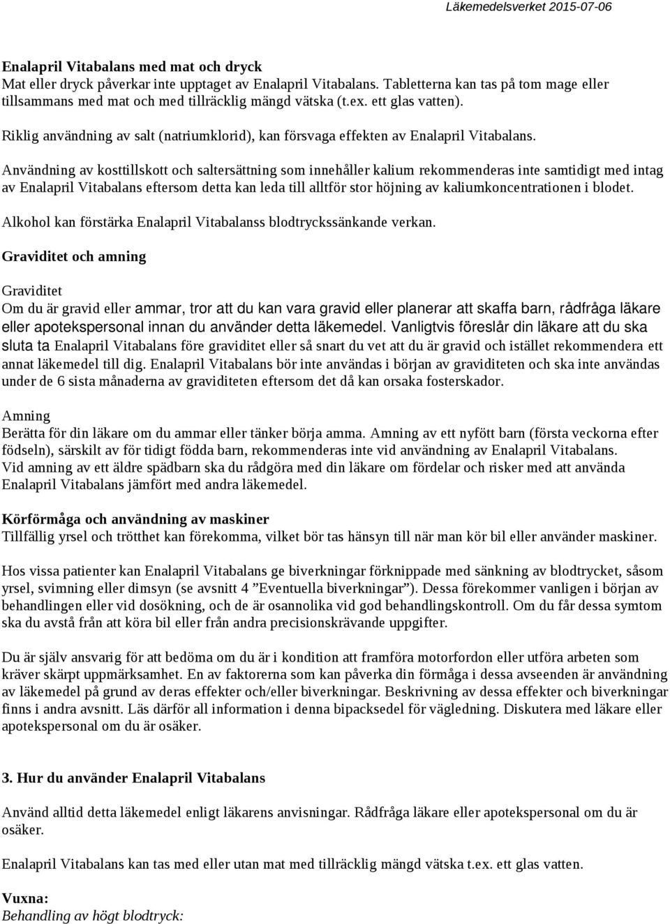 Användning av kosttillskott och saltersättning som innehåller kalium rekommenderas inte samtidigt med intag av Enalapril Vitabalans eftersom detta kan leda till alltför stor höjning av