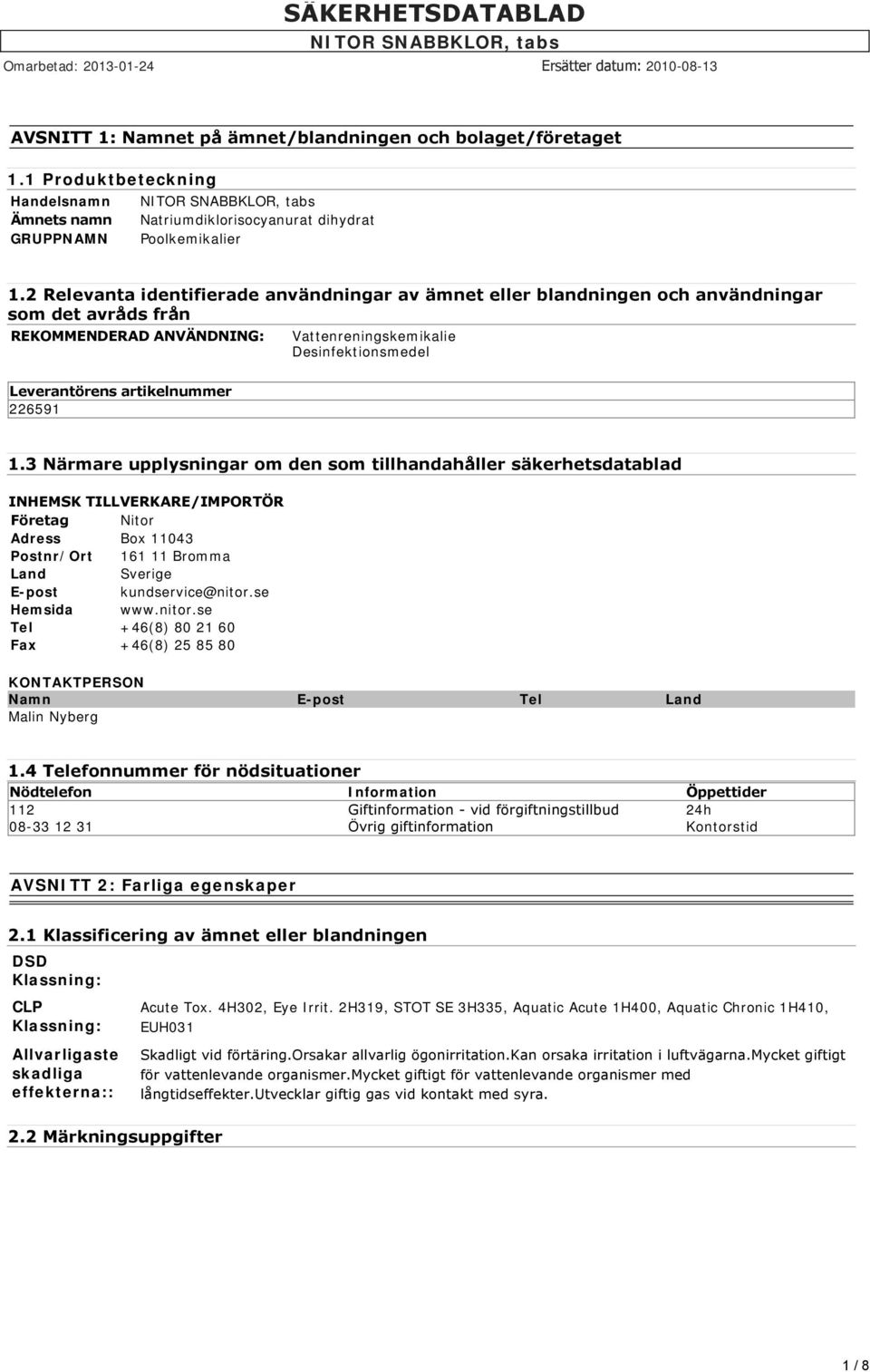 226591 1.3 Närmare upplysningar om den som tillhandahåller säkerhetsdatablad INHEMSK TILLVERKARE/IMPORTÖR Företag Nitor Adress Box 11043 Postnr/Ort 161 11 Bromma Land Sverige E-post kundservice@nitor.