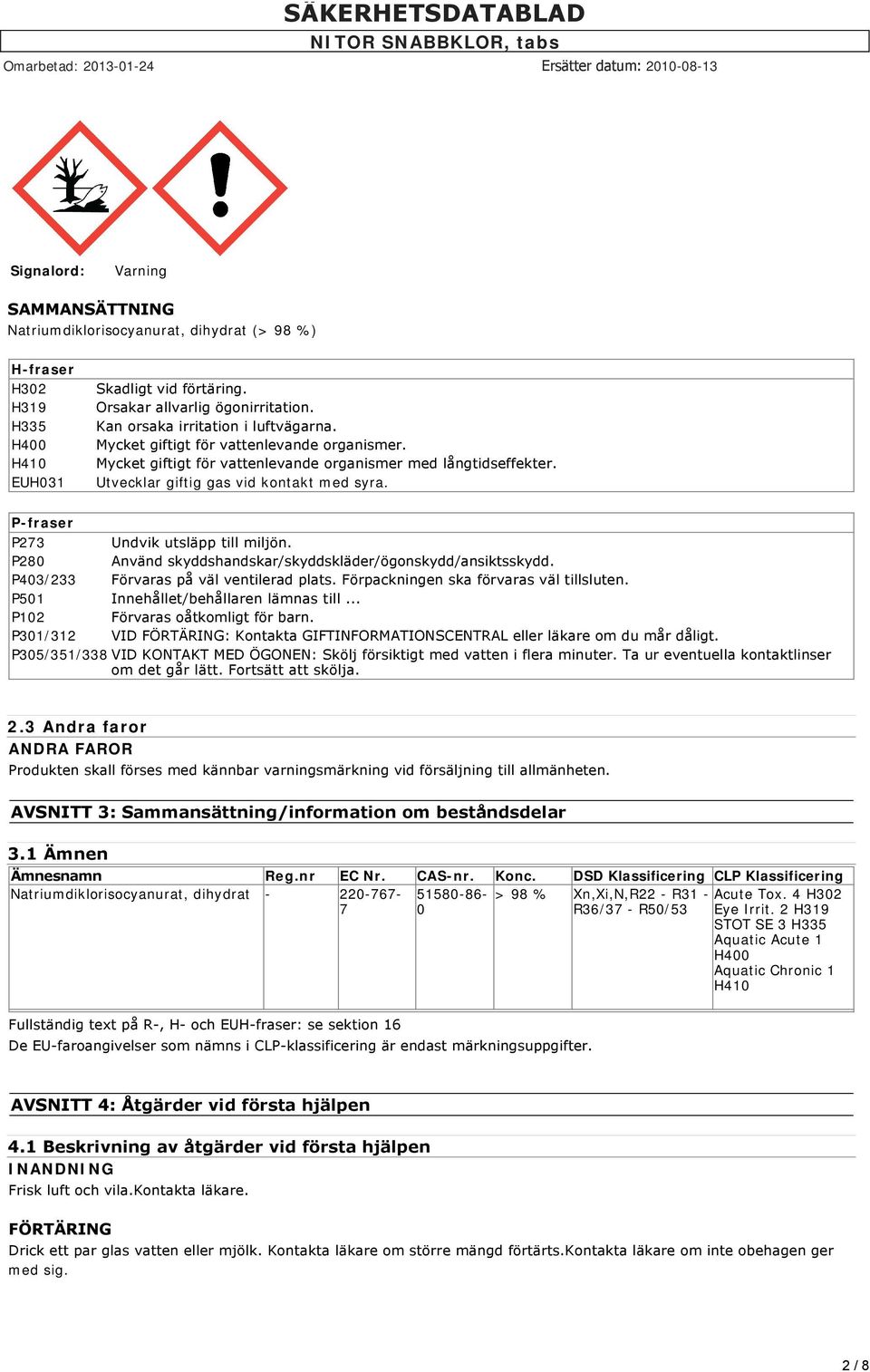 P-fraser P273 Undvik utsläpp till miljön. P280 Använd skyddshandskar/skyddskläder/ögonskydd/ansiktsskydd. P403/233 Förvaras på väl ventilerad plats. Förpackningen ska förvaras väl tillsluten.