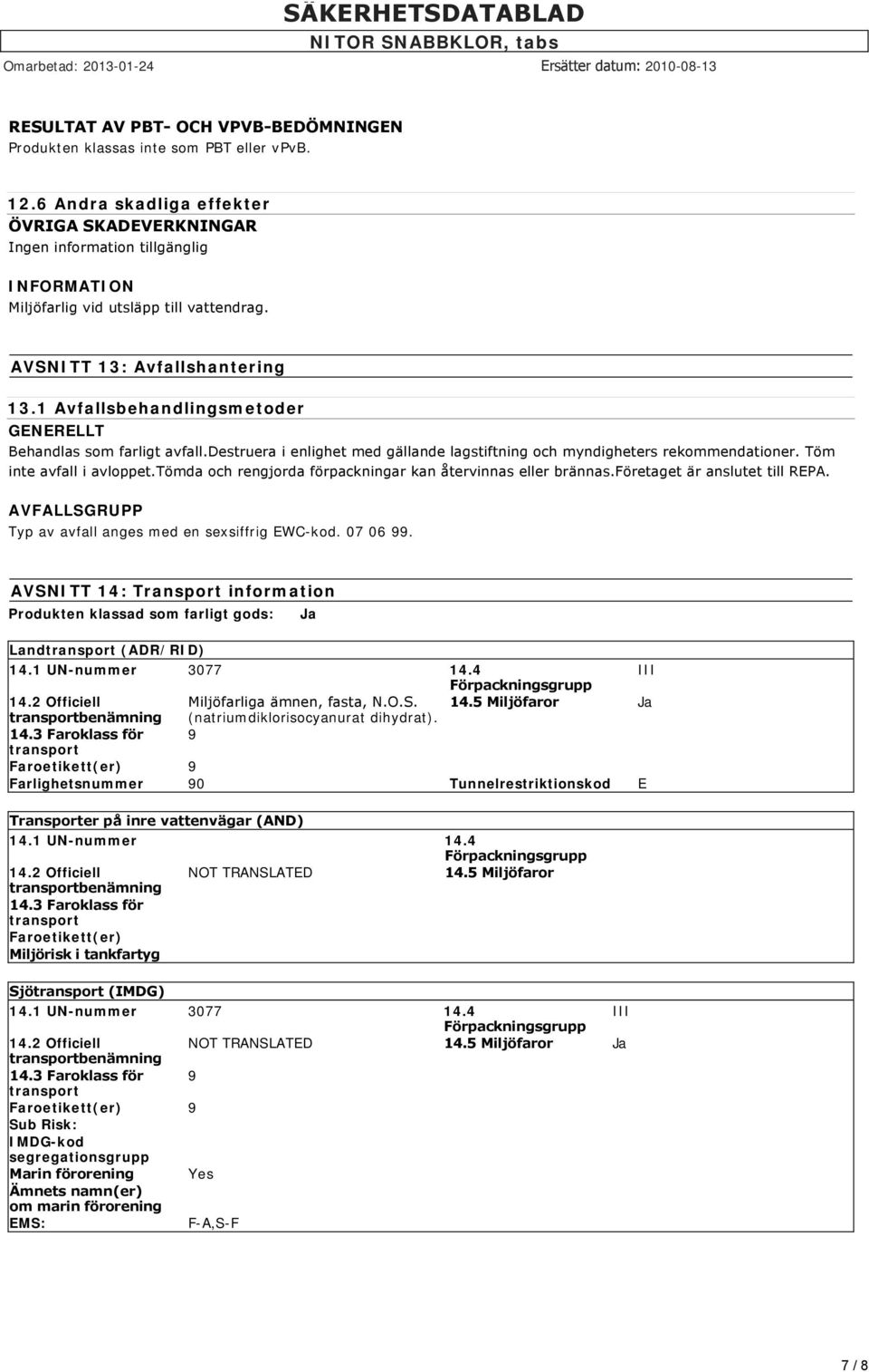 1 Avfallsbehandlingsmetoder GENERELLT Behandlas som farligt avfall.destruera i enlighet med gällande lagstiftning och myndigheters rekommendationer. Töm inte avfall i avloppet.