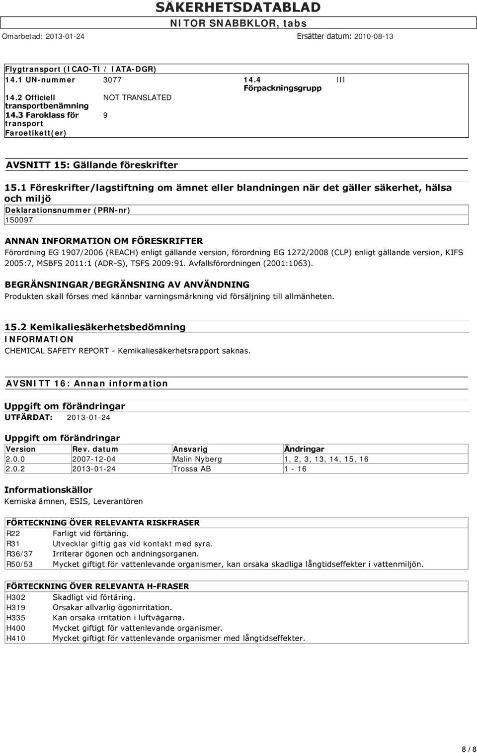 1 Föreskrifter/lagstiftning om ämnet eller blandningen när det gäller säkerhet, hälsa och miljö Deklarationsnummer (PRN-nr) 150097 ANNAN INFORMATION OM FÖRESKRIFTER Förordning EG 1907/2006 (REACH)