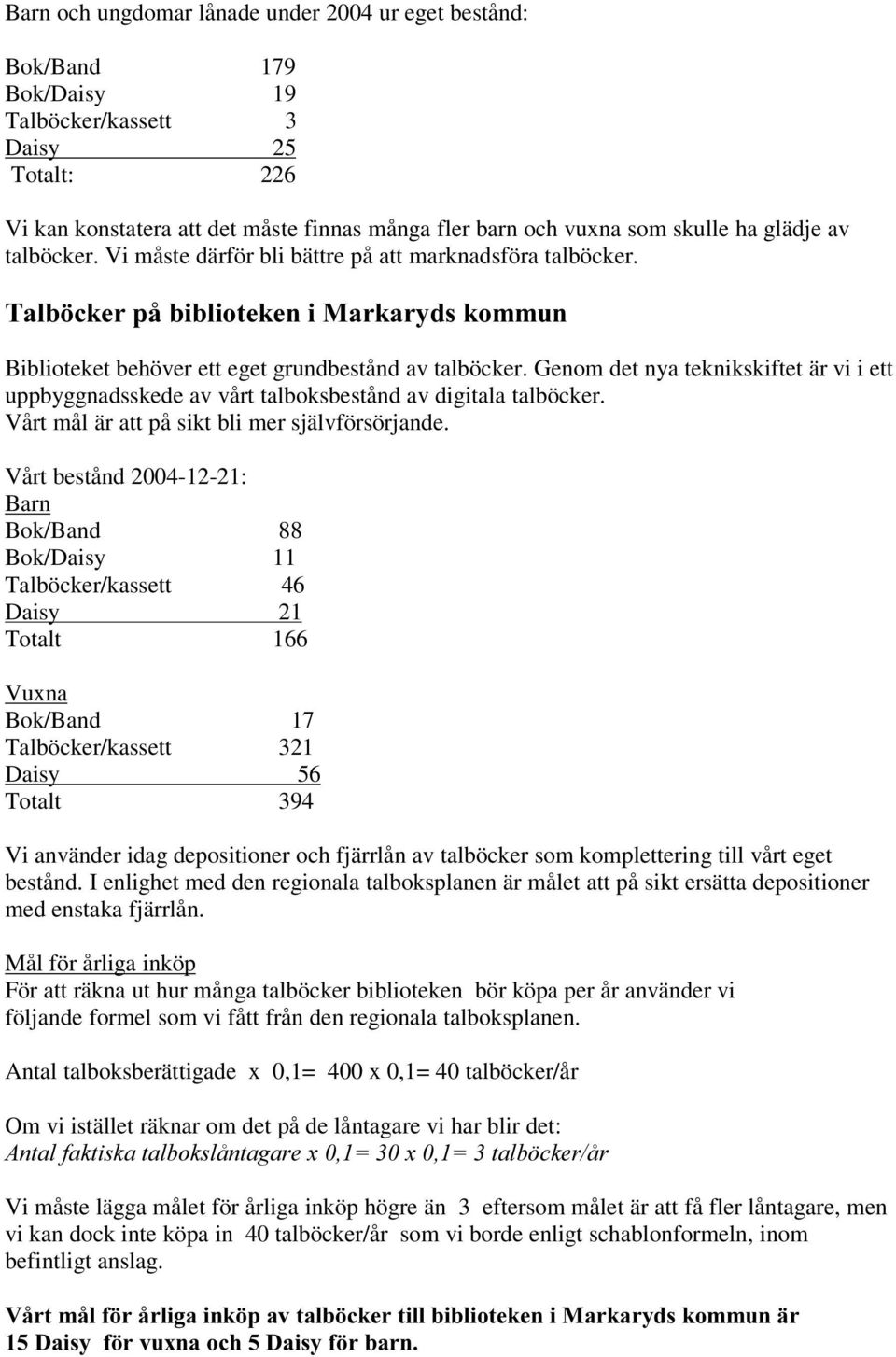 Genom det nya teknikskiftet är vi i ett uppbyggnadsskede av vårt talboksbestånd av digitala talböcker. Vårt mål är att på sikt bli mer självförsörjande.