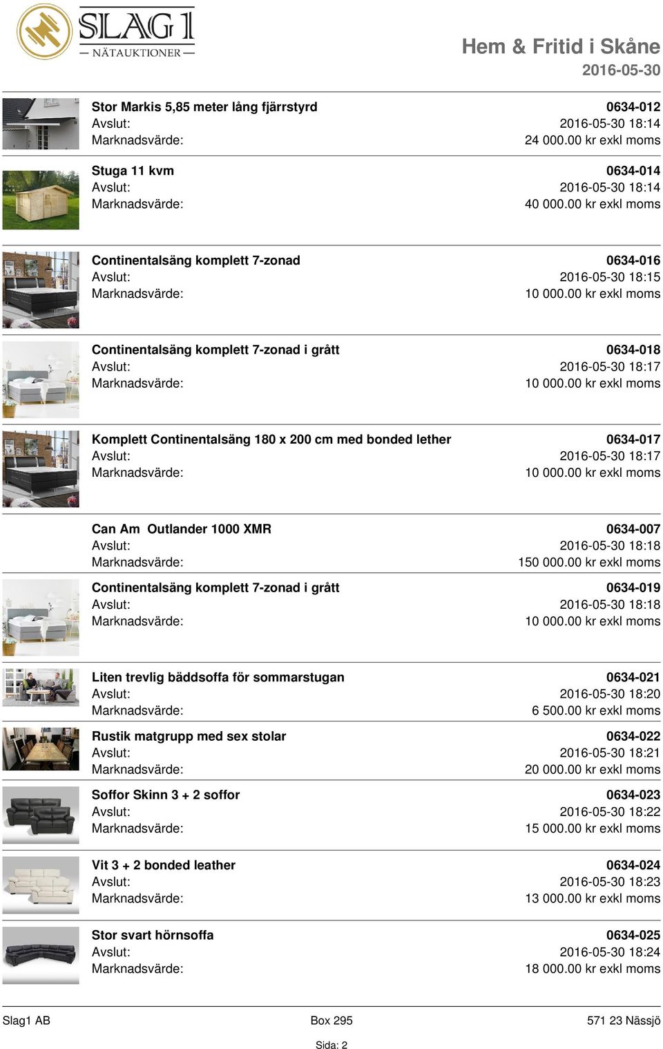 0634-017 Avslut: 18:17 Can Am Outlander 1000 XMR 0634-007 Avslut: 18:18 Continentalsäng komplett 7-zonad i grått 0634-019 Avslut: 18:18 Liten trevlig bäddsoffa för sommarstugan 0634-021 Avslut: