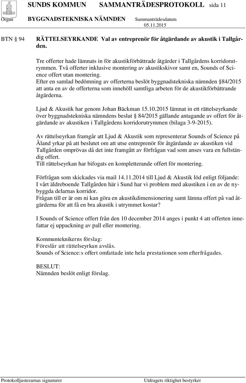 Efter en samlad bedömning av offerterna beslöt byggnadstekniska nämnden 84/2015 att anta en av de offerterna som innehöll samtliga arbeten för de akustikförbättrande åtgärderna.