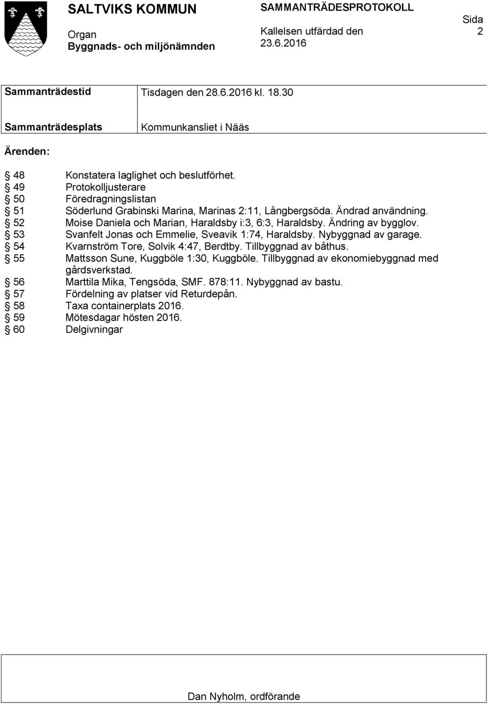 Ändring av bygglov. 53 Svanfelt Jonas och Emmelie, Sveavik 1:74, Haraldsby. Nybyggnad av garage. 54 Kvarnström Tore, Solvik 4:47, Berdtby. Tillbyggnad av båthus.