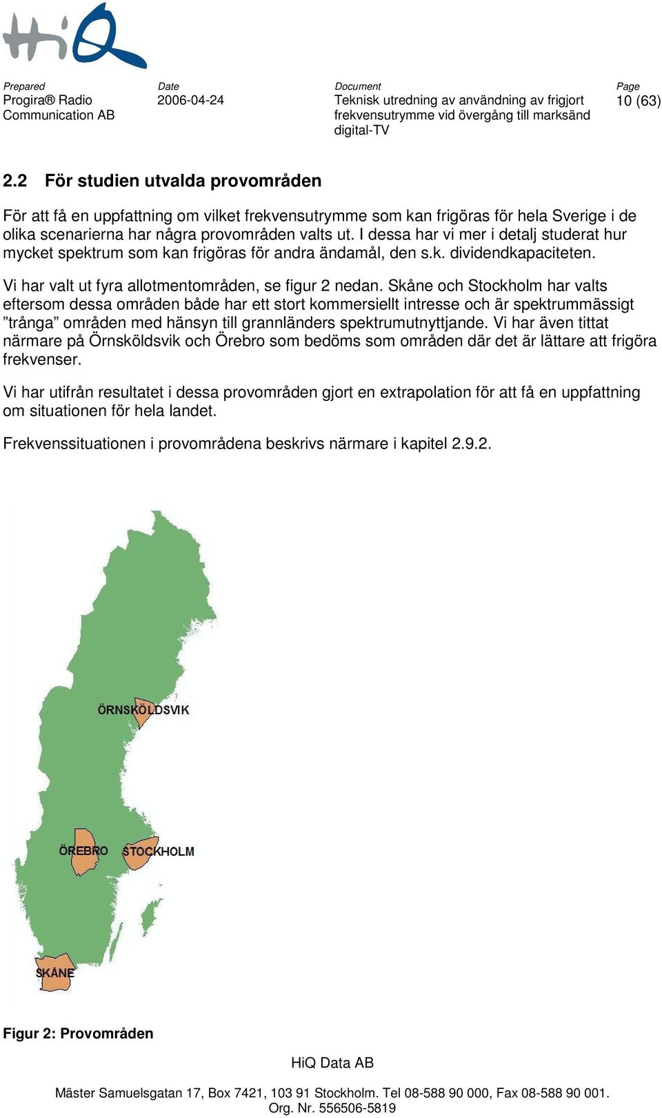 Skåne och Stockholm har valts eftersom dessa områden både har ett stort kommersiellt intresse och är spektrummässigt trånga områden med hänsyn till grannländers spektrumutnyttjande.