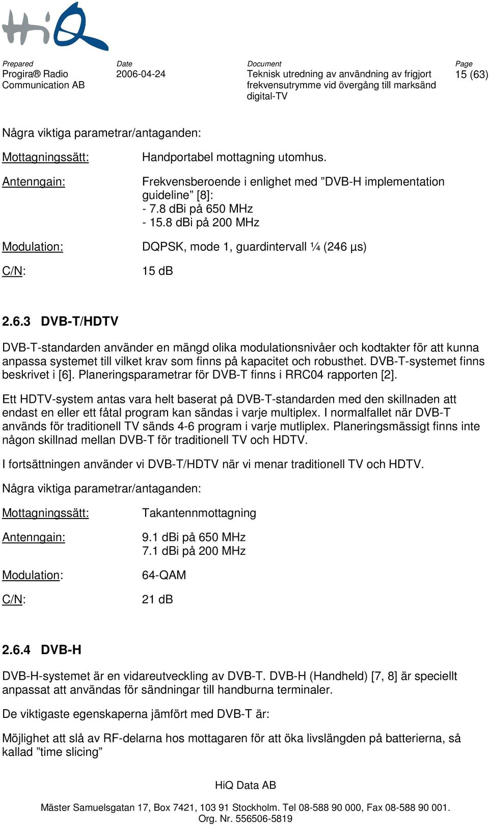 DVB-T-systemet finns beskrivet i [6]. Planeringsparametrar för DVB-T finns i RRC04 rapporten [2].