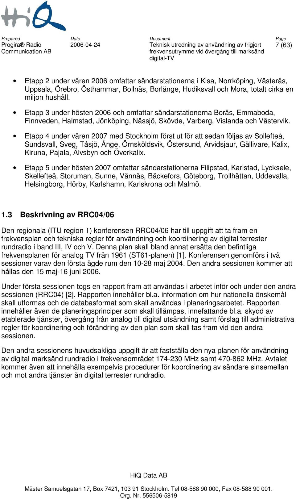 Etapp 4 under våren 2007 med Stockholm först ut för att sedan följas av Sollefteå, Sundsvall, Sveg, Tåsjö, Ånge, Örnsköldsvik, Östersund, Arvidsjaur, Gällivare, Kalix, Kiruna, Pajala, Älvsbyn och