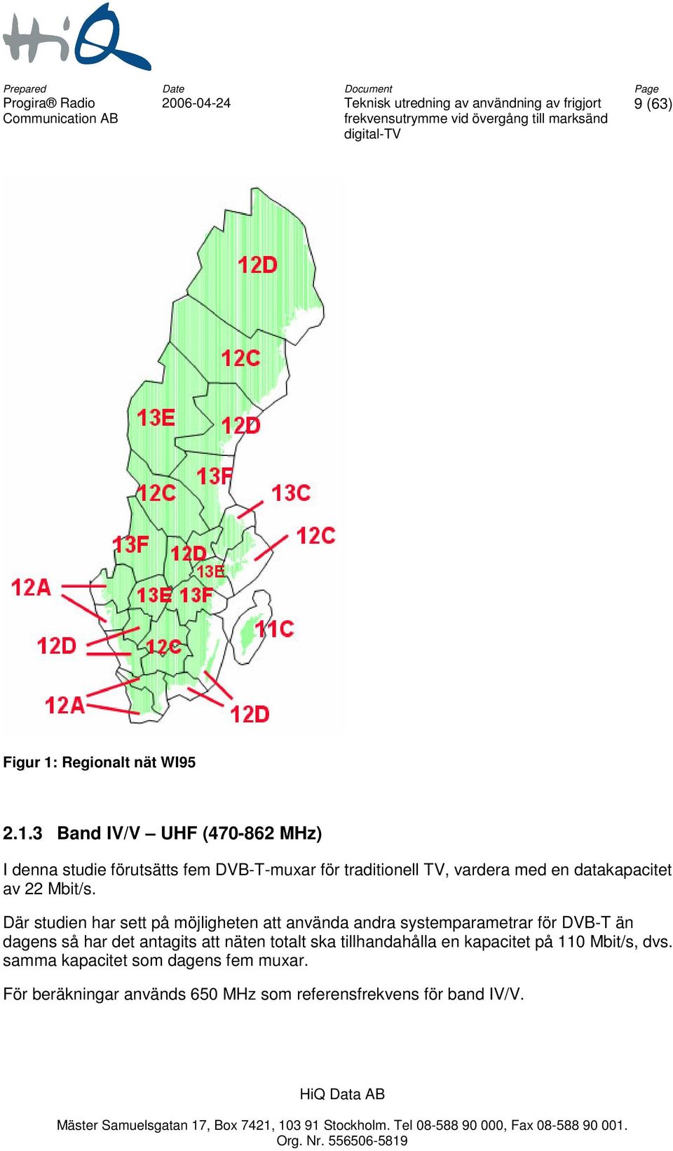 3 Band IV/V UHF (470-862 MHz) I denna studie förutsätts fem DVB-T-muxar för traditionell TV, vardera med en