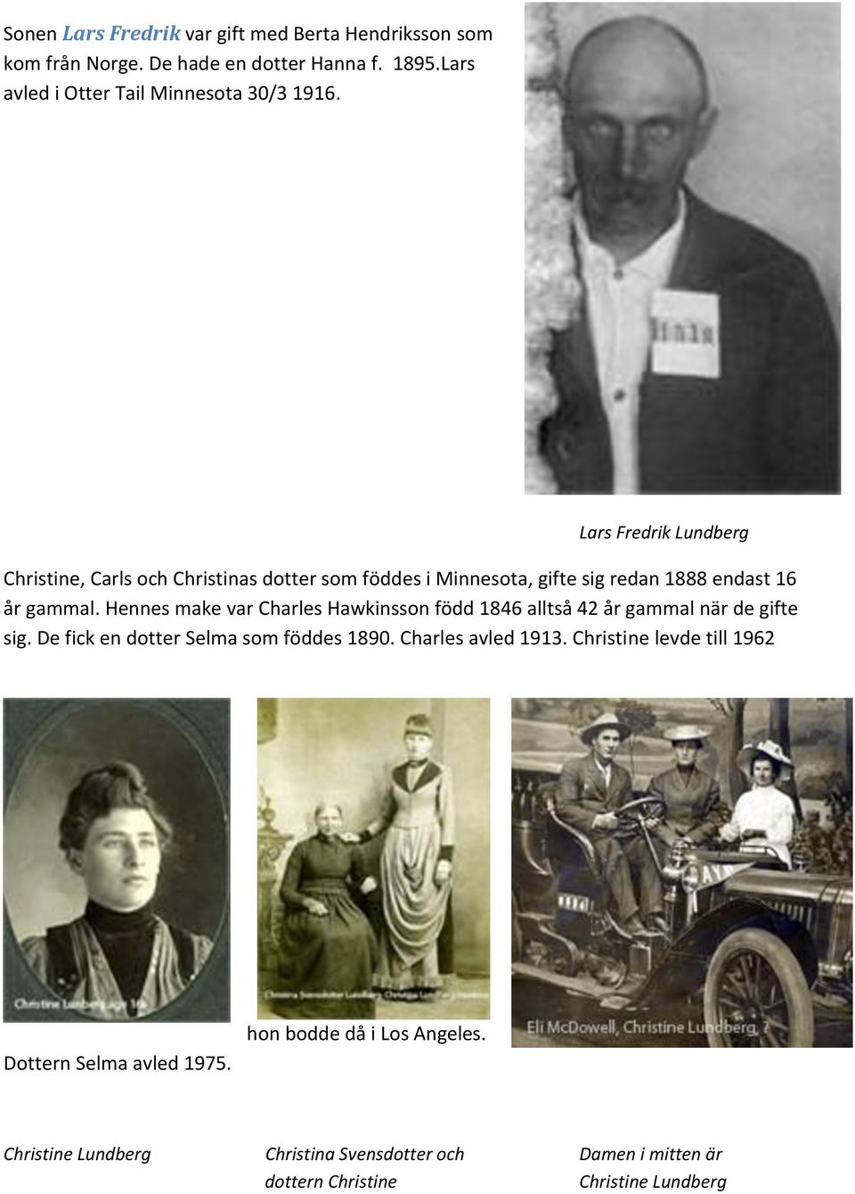 Hennes make var Charles Hawkinsson född 1846 alltså 42 år gammal när de gifte sig. De fick en dotter Selma som föddes 1890. Charles avled 1913.
