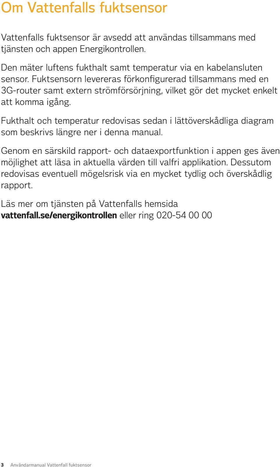 Fukthalt och temperatur redovisas sedan i lättöverskådliga diagram som beskrivs längre ner i denna manual.