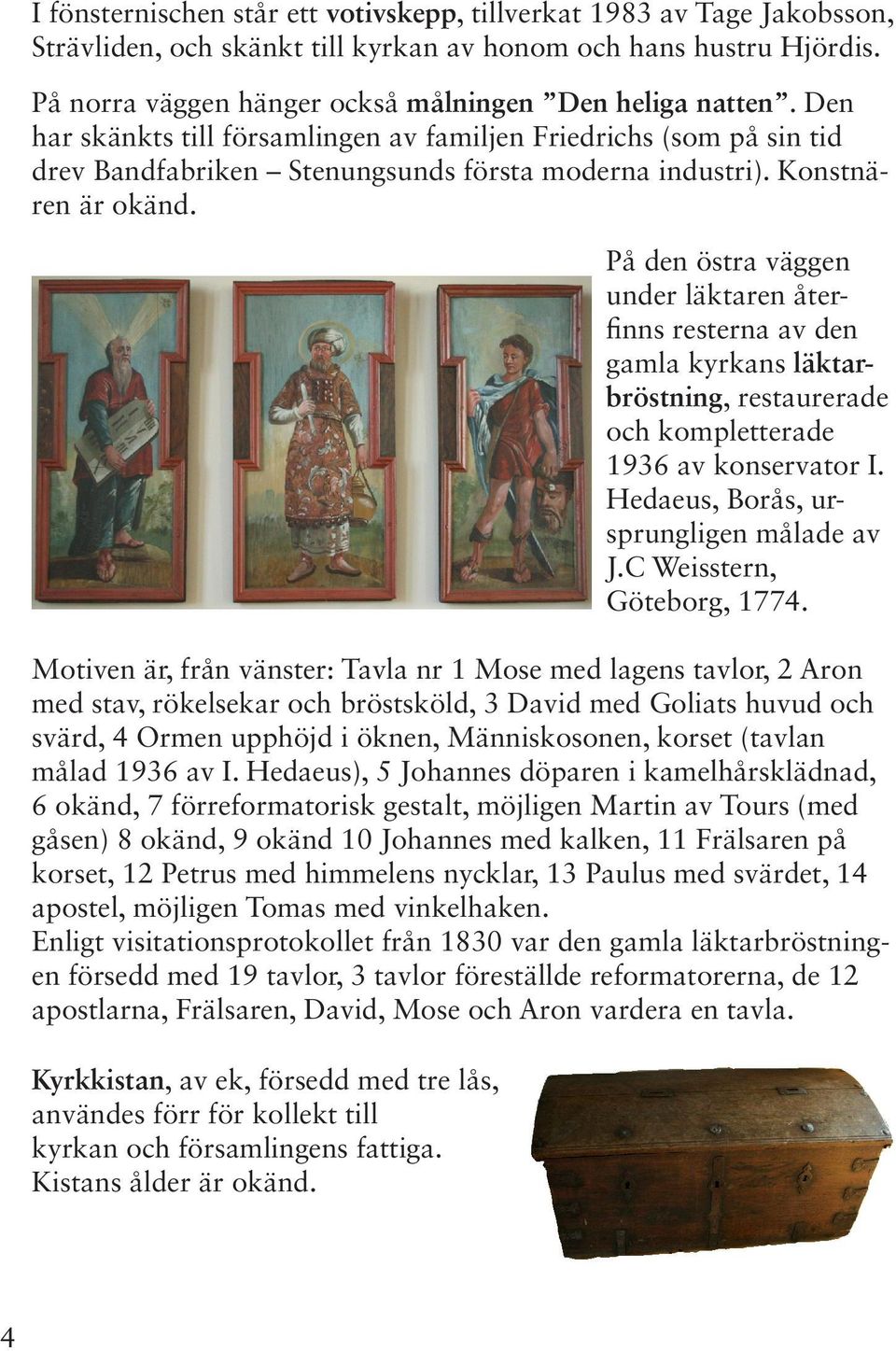 På den östra väggen under läktaren återfinns resterna av den gamla kyrkans läktarbröstning, restaurerade och kompletterade 1936 av konservator I. Hedaeus, Borås, ursprungligen målade av J.