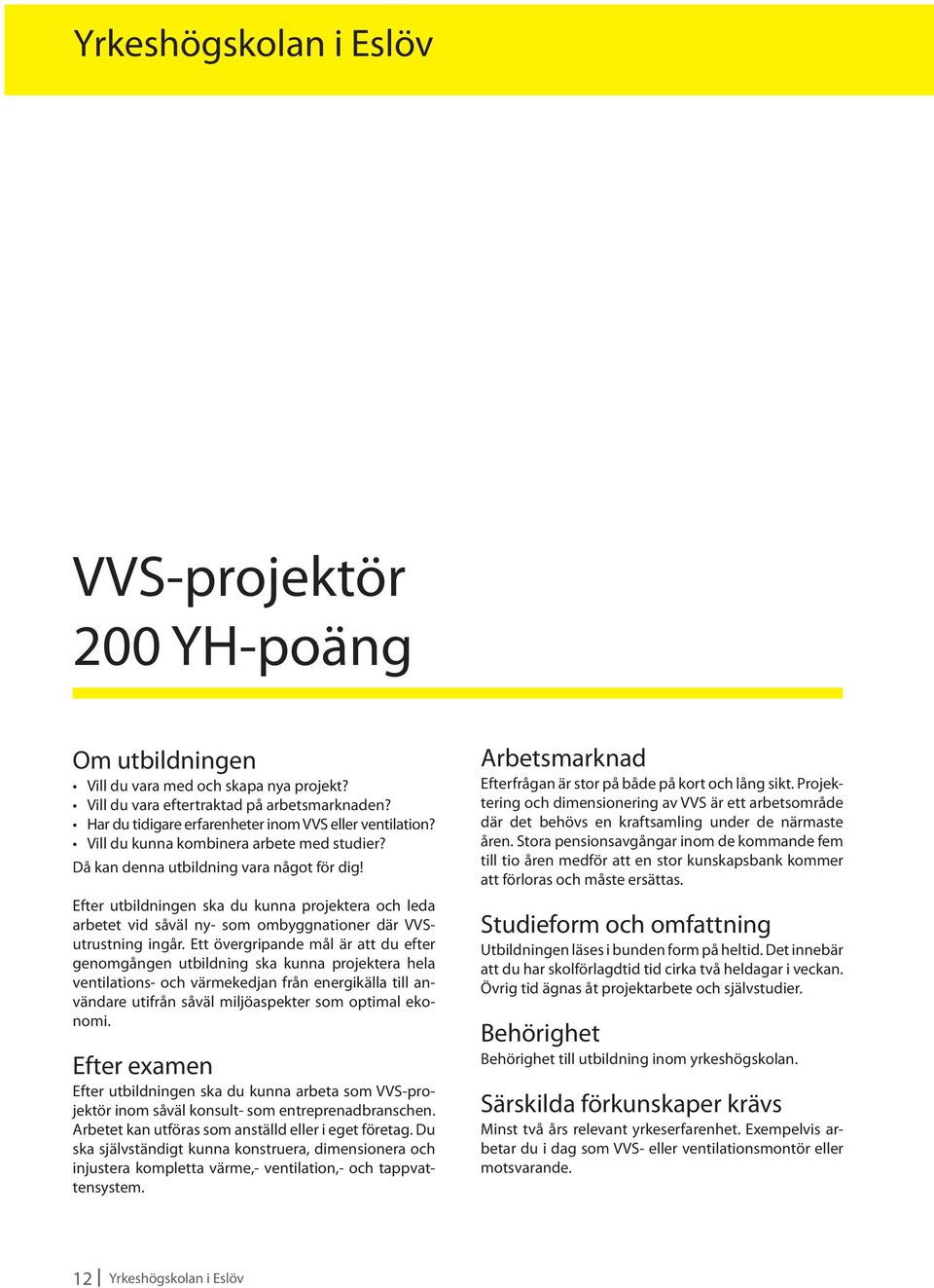 Efter utbildningen ska du kunna projektera och leda arbetet vid såväl ny- som ombyggnationer där VVSutrustning ingår.