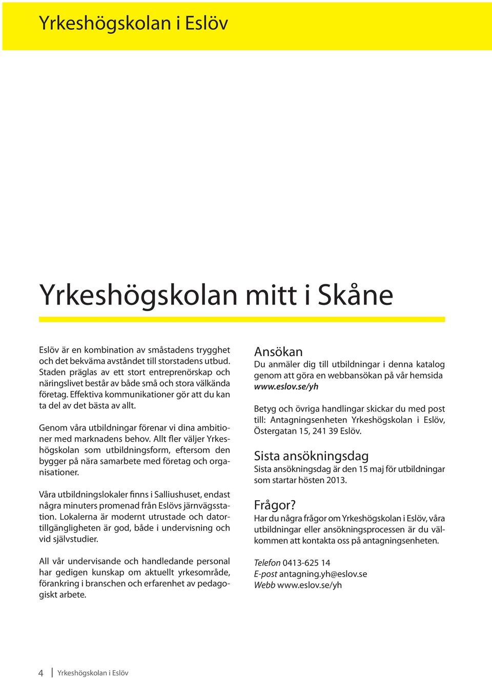 Genom våra utbildningar förenar vi dina ambitioner med marknadens behov. Allt fler väljer Yrkeshögskolan som utbildningsform, eftersom den bygger på nära samarbete med företag och organisationer.