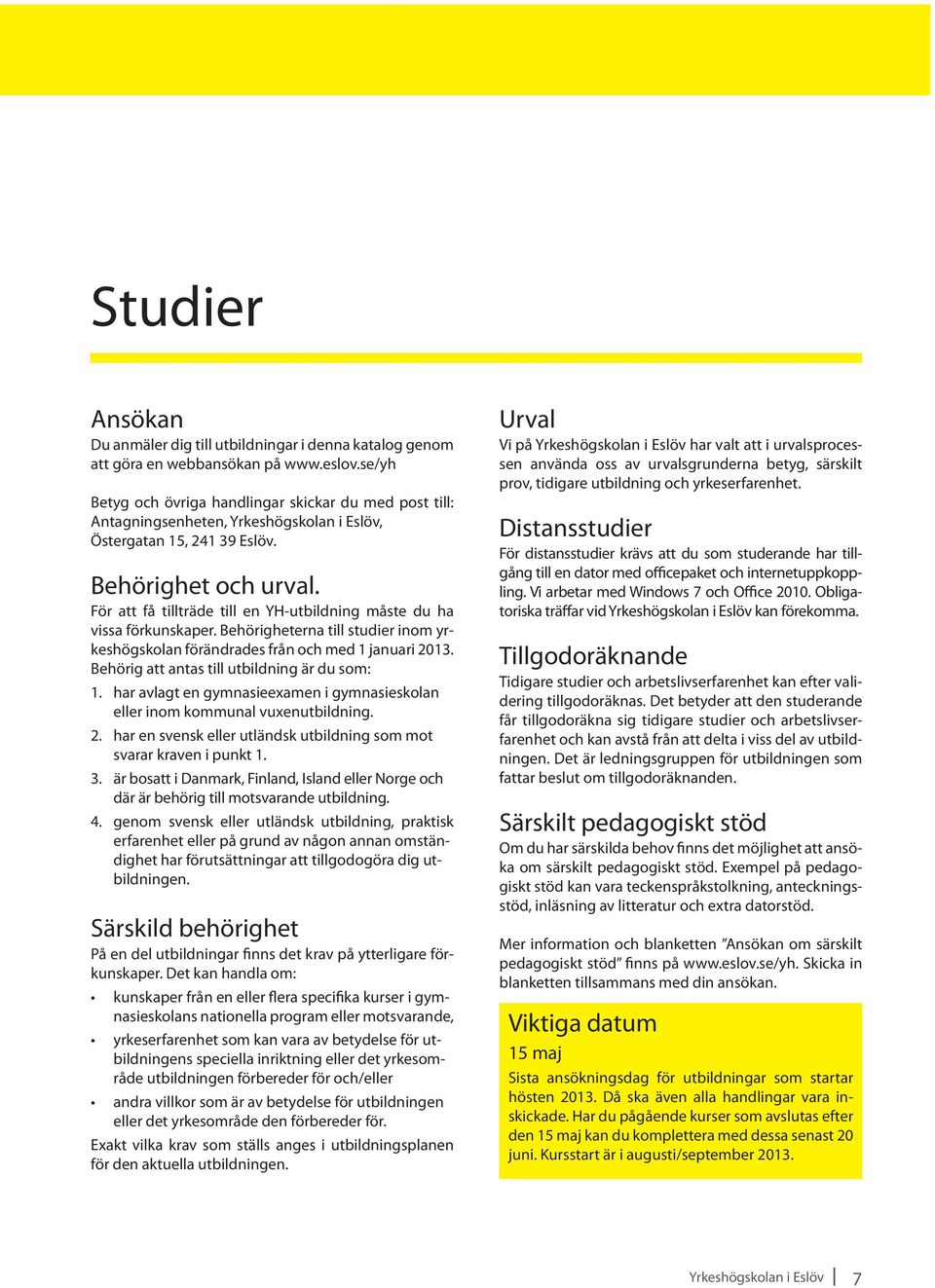 För att få tillträde till en YH-utbildning måste du ha vissa förkunskaper. Behörigheterna till studier inom yrkeshögskolan förändrades från och med 1 januari 2013.