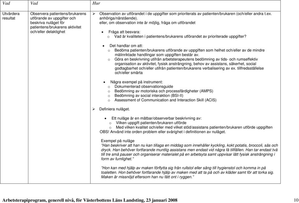 eller, om observation inte är möjlig, fråga om utförandet Fråga att besvara: o Vad är kvaliteten i patientens/brukarens utförandet av prioriterade uppgifter?