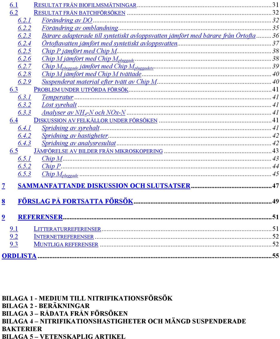 ..39 6.2.8 Chip M jämfört med Chip M tvättade...40 6.2.9 Suspenderat material efter tvätt av Chip M...40 6.3 PROBLEM UNDER UTFÖRDA FÖRSÖK...41 6.3.1 Temperatur...41 6.3.2 Löst syrehalt...41 6.3.3 Analyser av NH 4 -N och NOx-N.