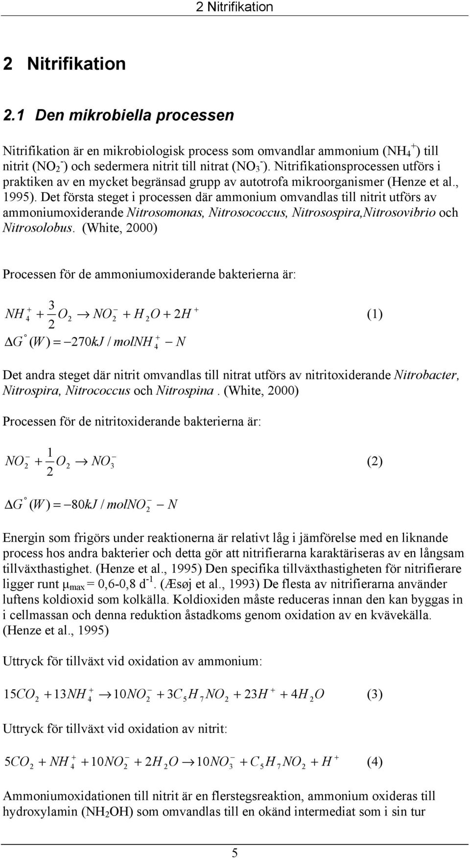 Nitrifikationsprocessen utförs i praktiken av en mycket begränsad grupp av autotrofa mikroorganismer (Henze et al., 1995).